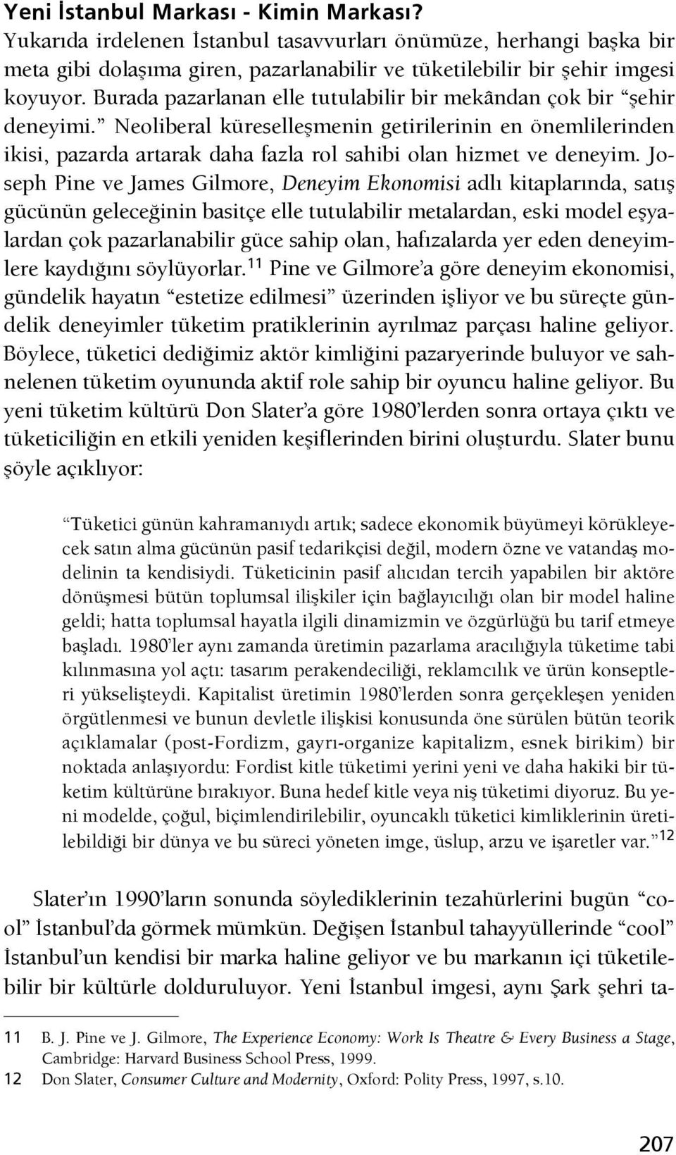 Joseph Pine ve James Gilmore, Deneyim Ekonomisi adlı kitaplarında, satış gücünün geleceğinin basitçe elle tutulabilir metalardan, eski model eşyalardan çok pazarlanabilir güce sahip olan, hafızalarda