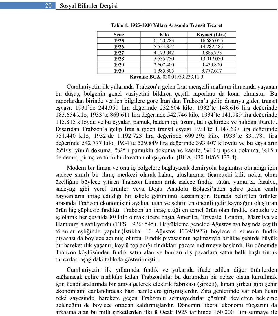 9 Cumhuriyetin ilk yıllarında Trabzon a gelen İran menşeili malların ihracında yaşanan bu düşüş, bölgenin genel vaziyetini bildiren çeşitli raporlara da konu olmuştur.