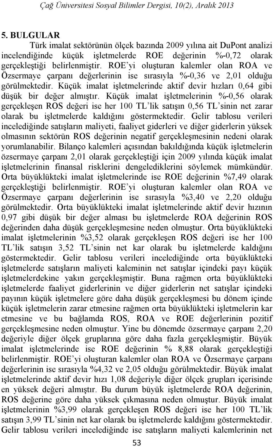 ROE yi oluşturan kalemler olan ROA ve Özsermaye çarpanı değerlerinin ise sırasıyla %-0,36 ve 2,01 olduğu görülmektedir.