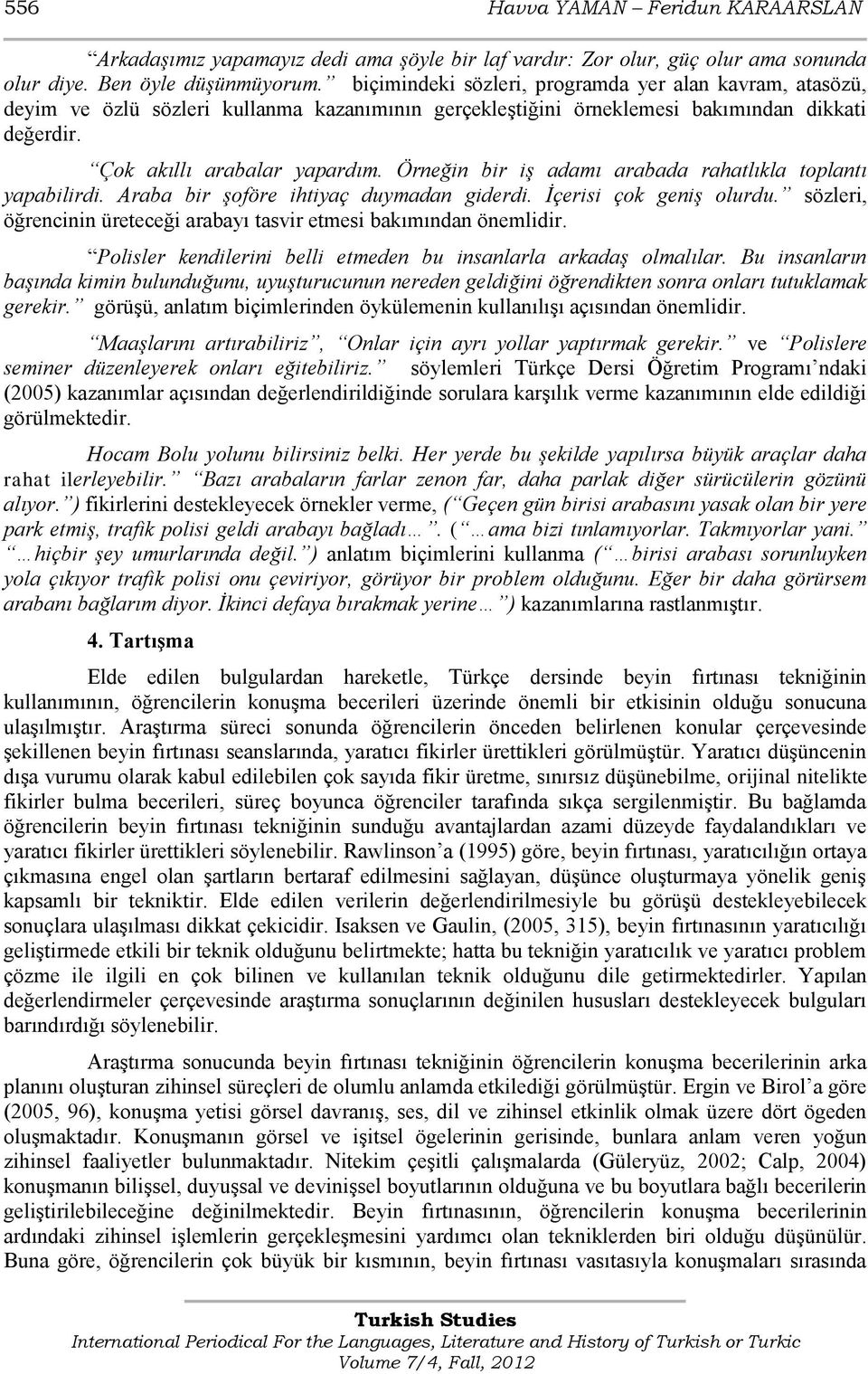 Örneğin bir iş adamı arabada rahatlıkla toplantı yapabilirdi. Araba bir şoföre ihtiyaç duymadan giderdi. İçerisi çok geniş olurdu.