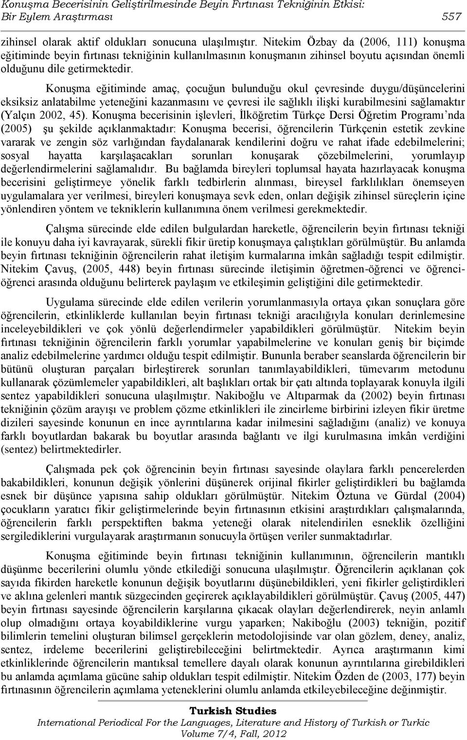 KonuĢma eğitiminde amaç, çocuğun bulunduğu okul çevresinde duygu/düģüncelerini eksiksiz anlatabilme yeteneğini kazanmasını ve çevresi ile sağlıklı iliģki kurabilmesini sağlamaktır (Yalçın 2002, 45).