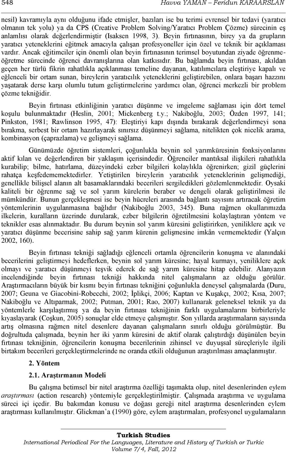 Beyin fırtınasının, birey ya da grupların yaratıcı yeteneklerini eğitmek amacıyla çalıģan profesyoneller için özel ve teknik bir açıklaması vardır.