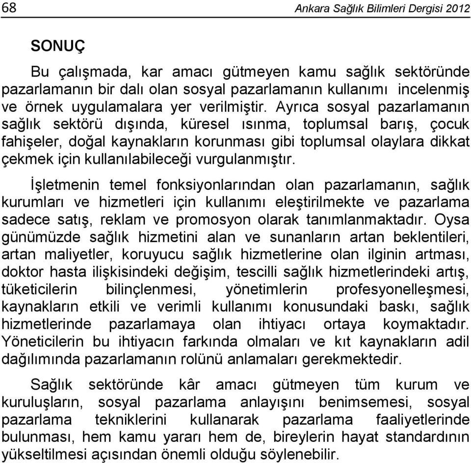 Ayrıca sosyal pazarlamanın sağlık sektörü dışında, küresel ısınma, toplumsal barış, çocuk fahişeler, doğal kaynakların korunması gibi toplumsal olaylara dikkat çekmek için kullanılabileceği