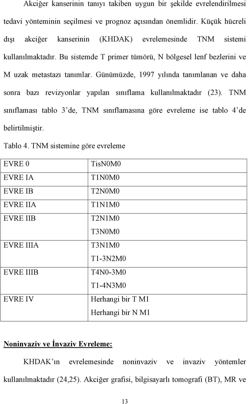 Günümüzde, 1997 yılında tanımlanan ve daha sonra bazı revizyonlar yapılan sınıflama kullanılmaktadır (23). TNM sınıflaması tablo 3 de, TNM sınıflamasına göre evreleme ise tablo 4 de belirtilmiştir.