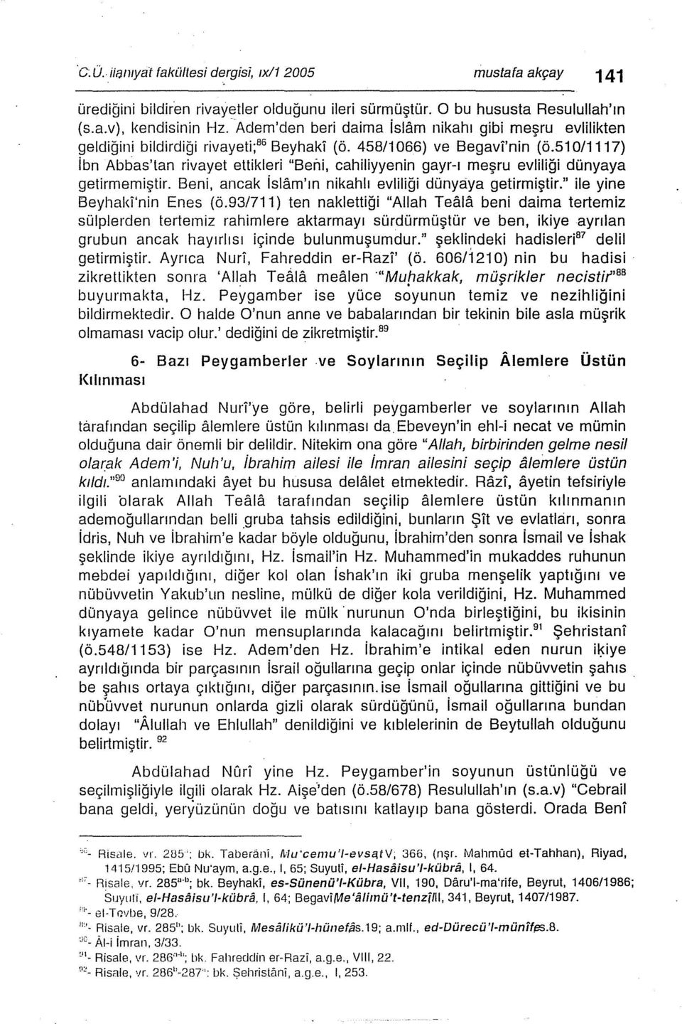 51 0/1117) ibn Abbas'tan rivayet ettikleri "Beni, cahiliyyenin gayr-ı meşru evliliği dünyaya getirmemiştir. Beni, ancak islam'ın nikahlı evliliği dünyaya getirmiştir." ile yine Beyhaki'nin Enes (ö.