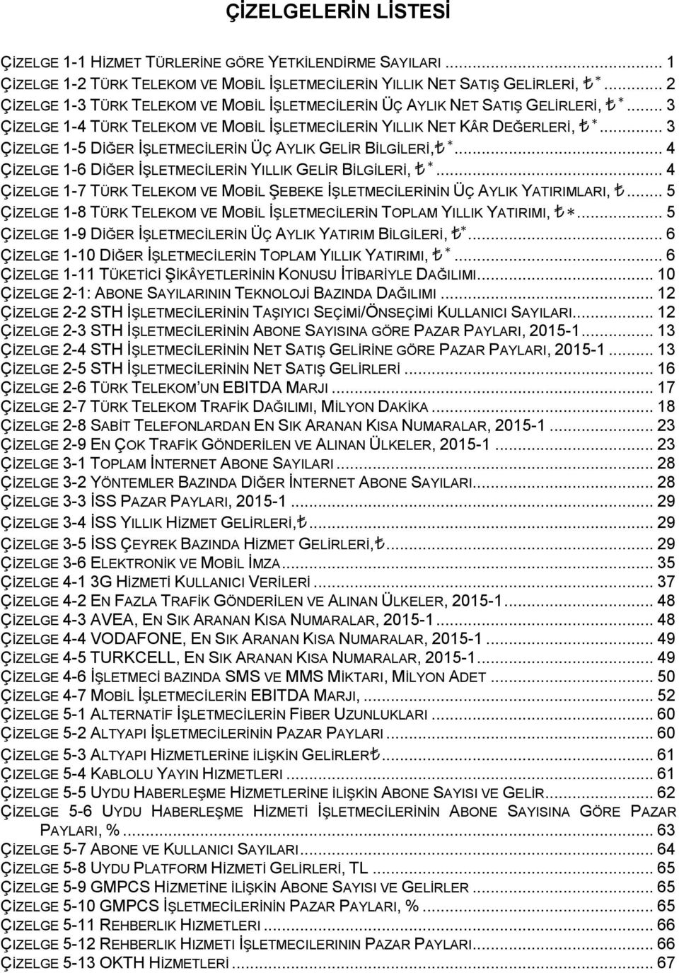 .. 3 ÇİZELGE 1-5 DİĞER İŞLETMECİLERİN ÜÇ AYLIK GELİR BİLGİLERİ, *... 4 ÇİZELGE 1-6 DİĞER İŞLETMECİLERİN YILLIK GELİR BİLGİLERİ, *.
