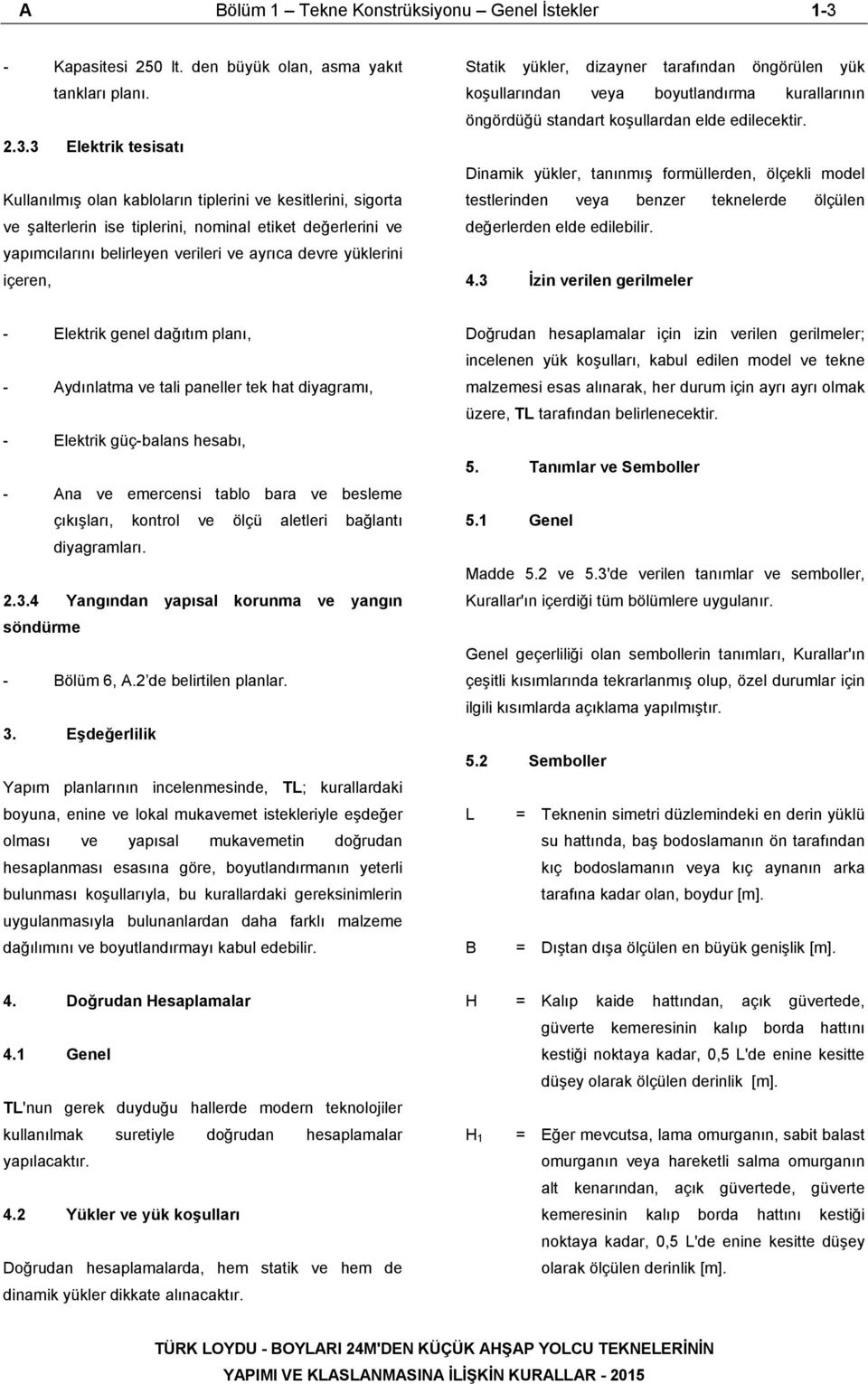 3 Elektrik tesisatı Kullanılmış olan kabloların tiplerini ve kesitlerini, sigorta ve şalterlerin ise tiplerini, nominal etiket değerlerini ve yapımcılarını belirleyen verileri ve ayrıca devre