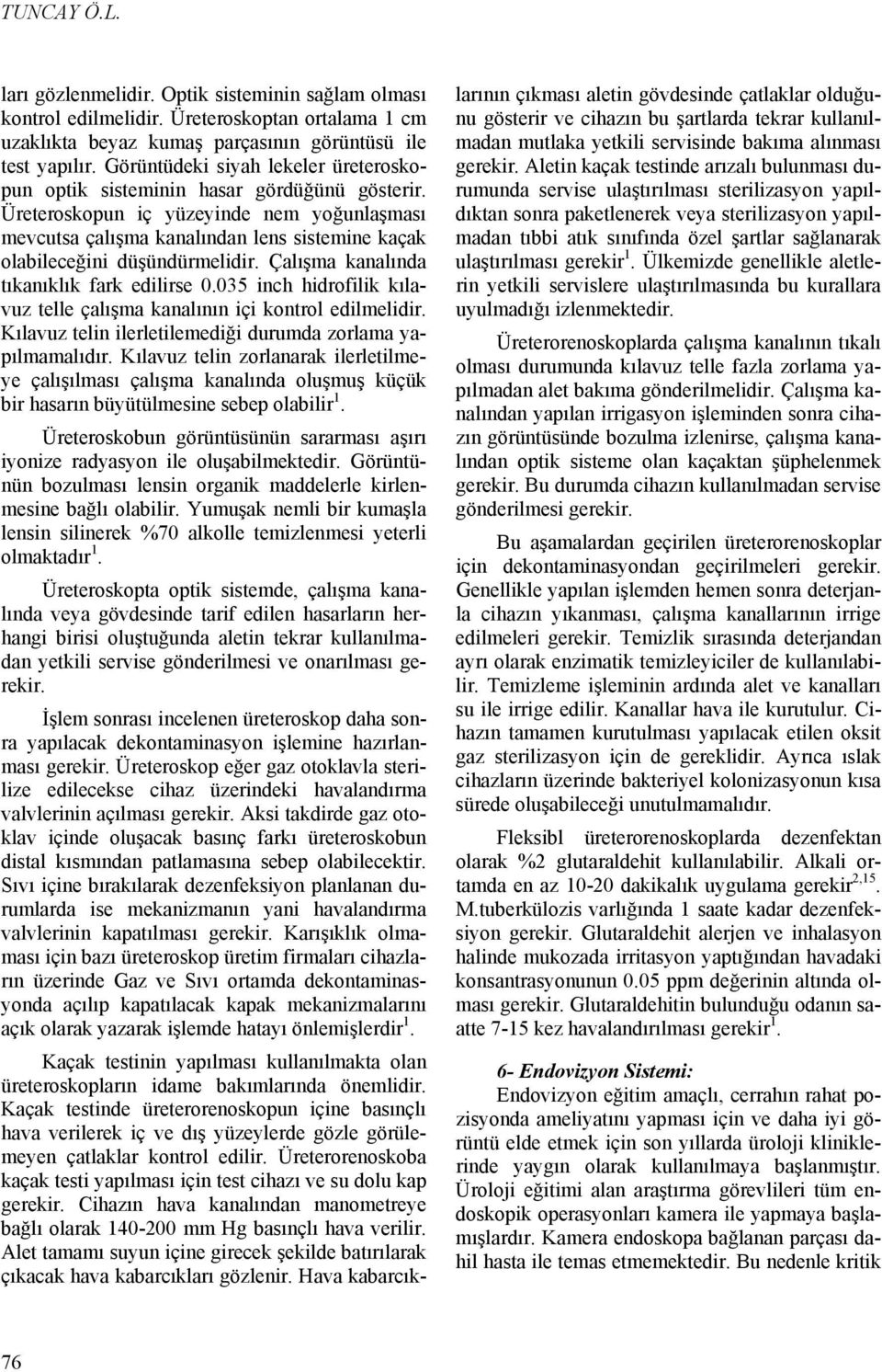 Üreteroskopun iç yüzeyinde nem yoğunlaşması mevcutsa çalışma kanalından lens sistemine kaçak olabileceğini düşündürmelidir. Çalışma kanalında tıkanıklık fark edilirse 0.