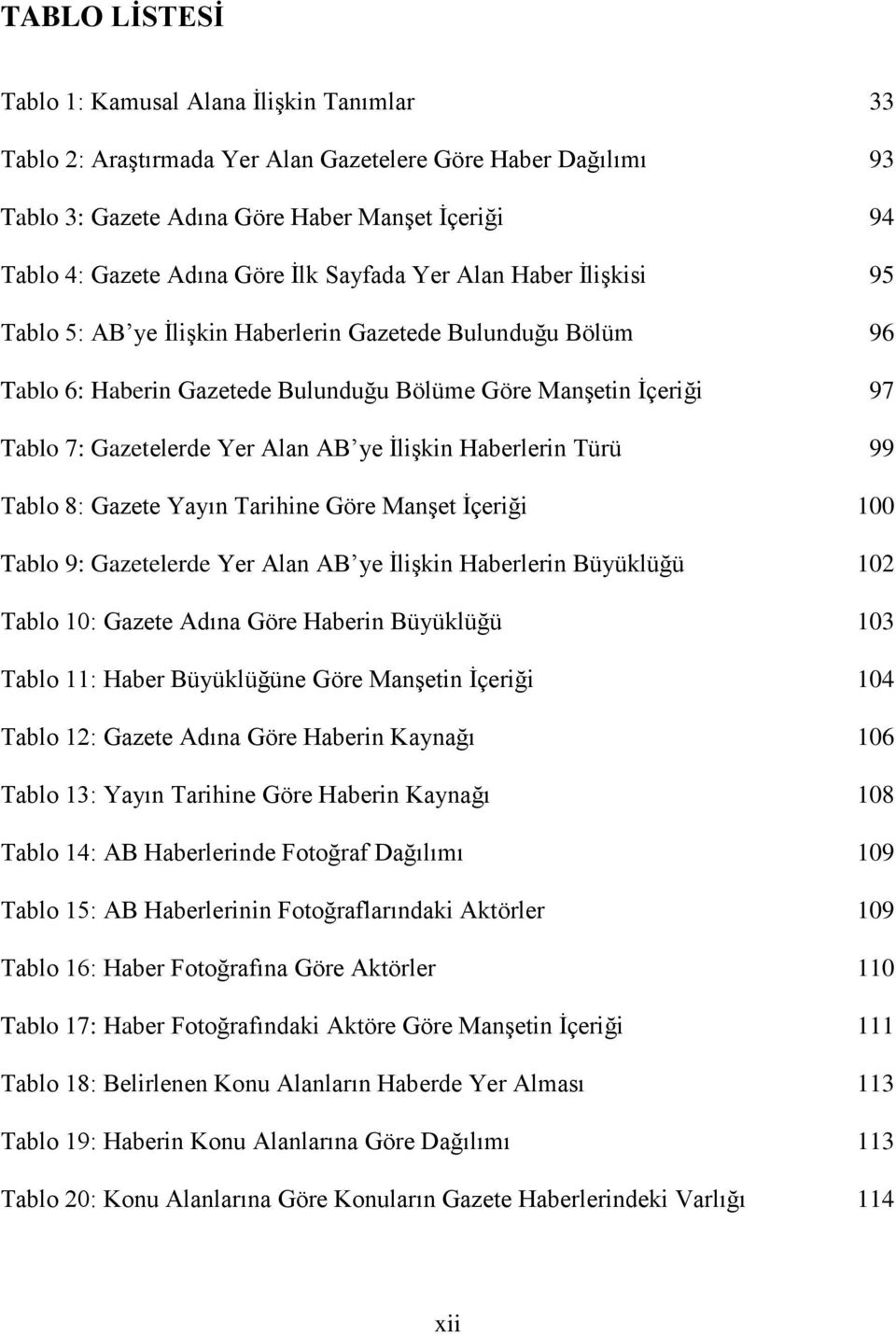 AB ye İlişkin Haberlerin Türü 99 Tablo 8: Gazete Yayın Tarihine Göre Manşet İçeriği 100 Tablo 9: Gazetelerde Yer Alan AB ye İlişkin Haberlerin Büyüklüğü 102 Tablo 10: Gazete Adına Göre Haberin