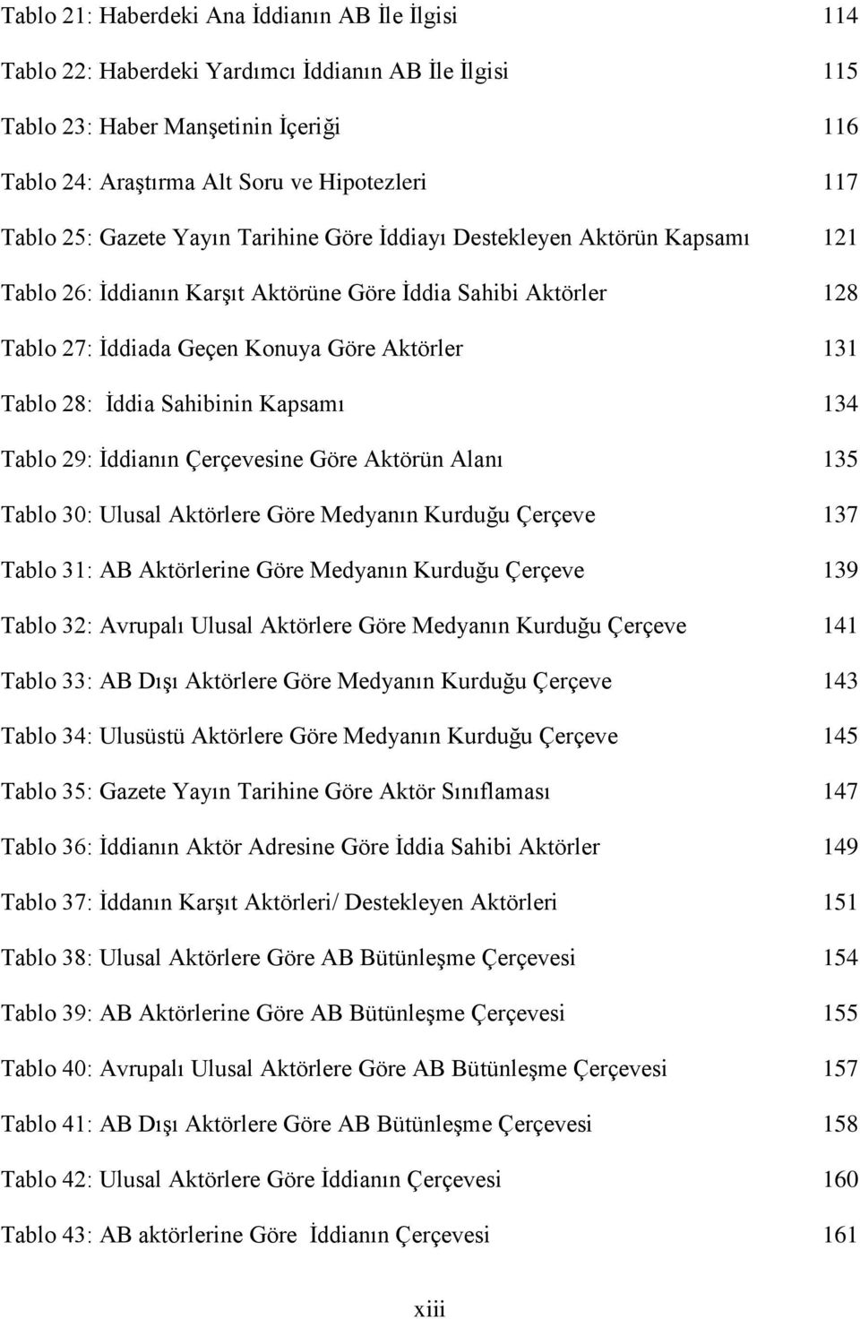 İddia Sahibinin Kapsamı 134 Tablo 29: İddianın Çerçevesine Göre Aktörün Alanı 135 Tablo 30: Ulusal Aktörlere Göre Medyanın Kurduğu Çerçeve 137 Tablo 31: AB Aktörlerine Göre Medyanın Kurduğu Çerçeve