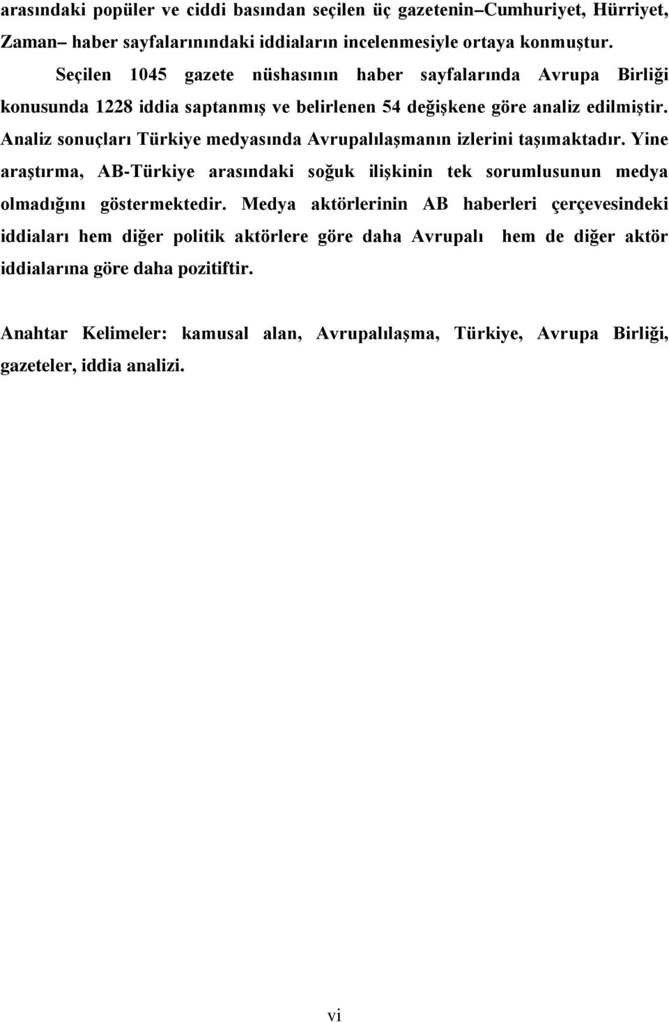 Analiz sonuçları Türkiye medyasında Avrupalılaşmanın izlerini taşımaktadır. Yine araştırma, AB-Türkiye arasındaki soğuk ilişkinin tek sorumlusunun medya olmadığını göstermektedir.