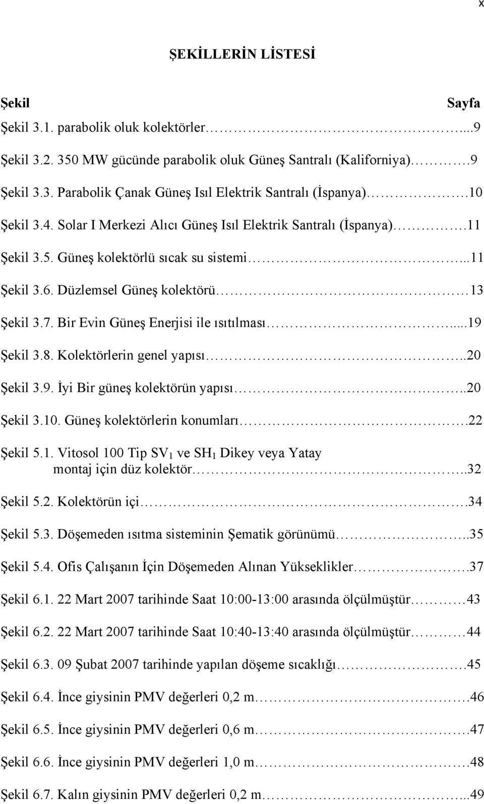 Bir Evin Güneş Enerjisi ile ısıtılması...19 Şekil 3.8. Kolektörlerin genel yapısı..20 Şekil 3.9. İyi Bir güneş kolektörün yapısı..20 Şekil 3.10. Güneş kolektörlerin konumları.22 Şekil 5.1. Vitosol 100 Tip SV 1 ve SH 1 Dikey veya Yatay montaj için düz kolektör.