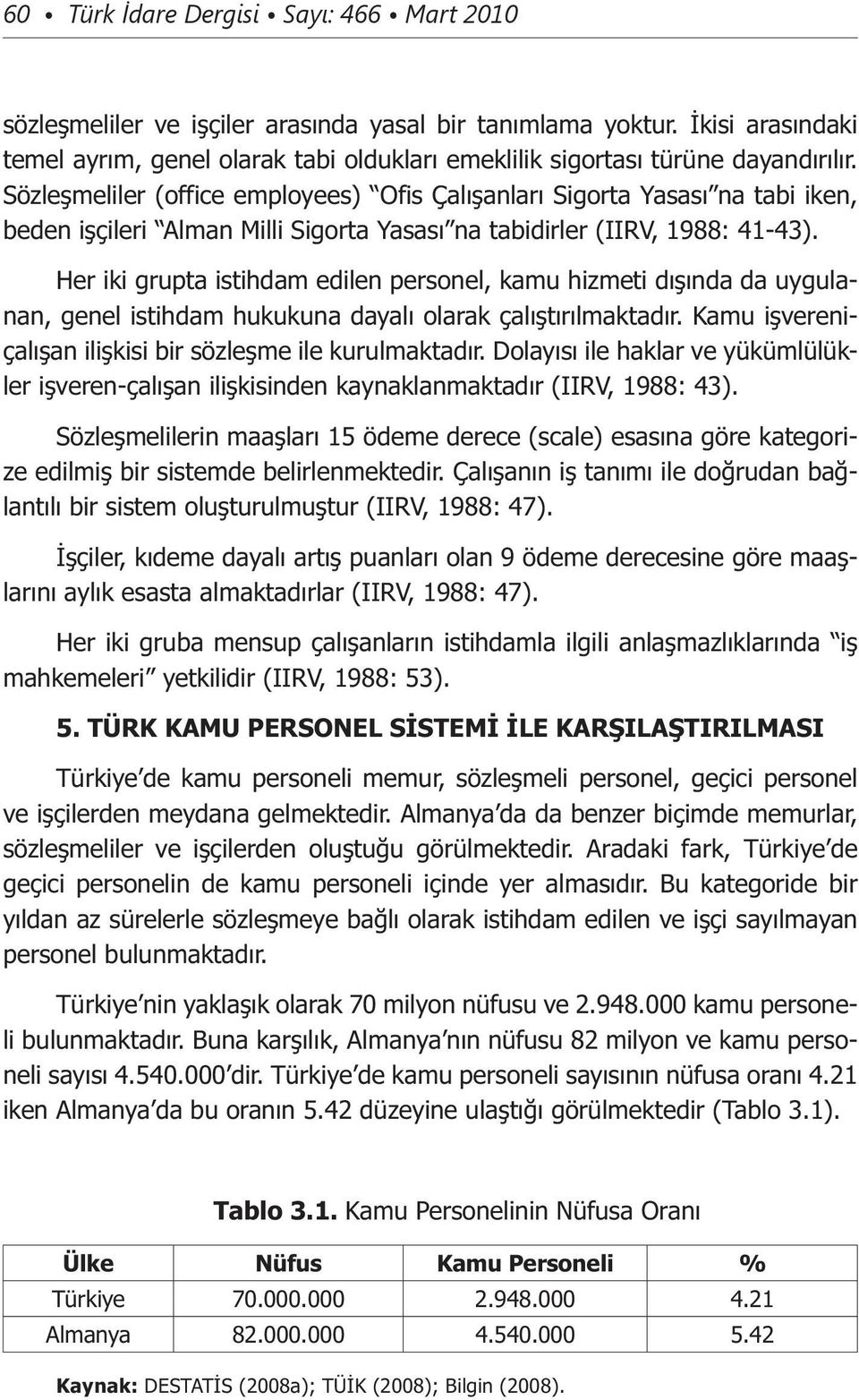 Sözleşmeliler (office employees) Ofis Çalışanları Sigorta Yasası na tabi iken, beden işçileri Alman Milli Sigorta Yasası na tabidirler (IIRV, 1988: 41-43).