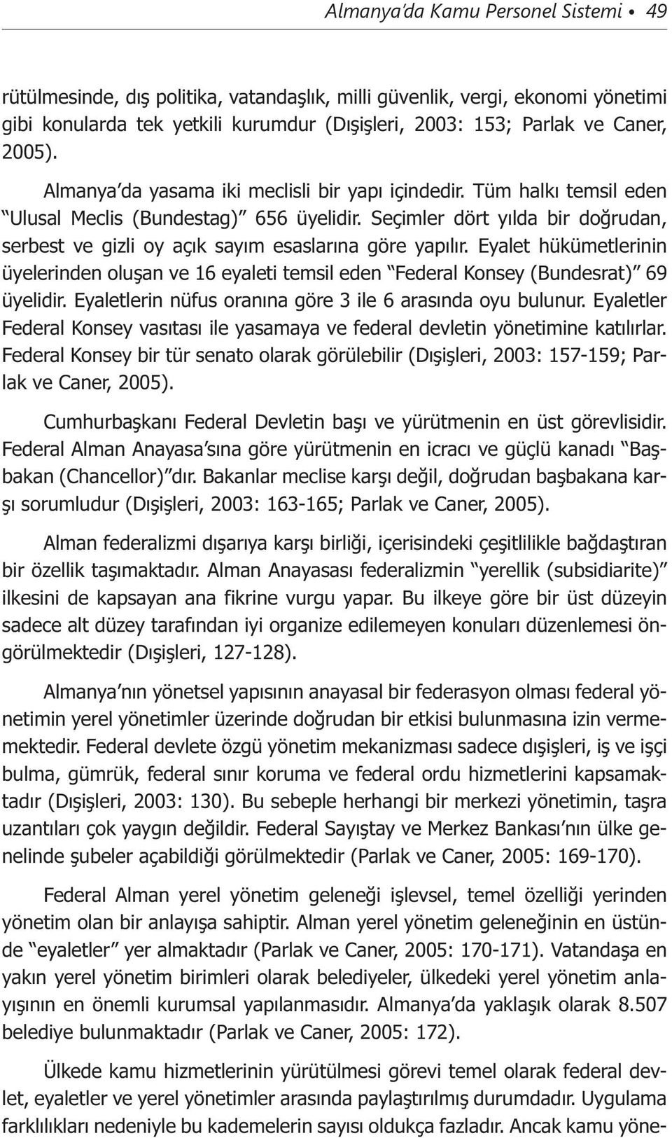 Seçimler dört yılda bir doğrudan, serbest ve gizli oy açık sayım esaslarına göre yapılır. Eyalet hükümetlerinin üyelerinden oluşan ve 16 eyaleti temsil eden Federal Konsey (Bundesrat) 69 üyelidir.