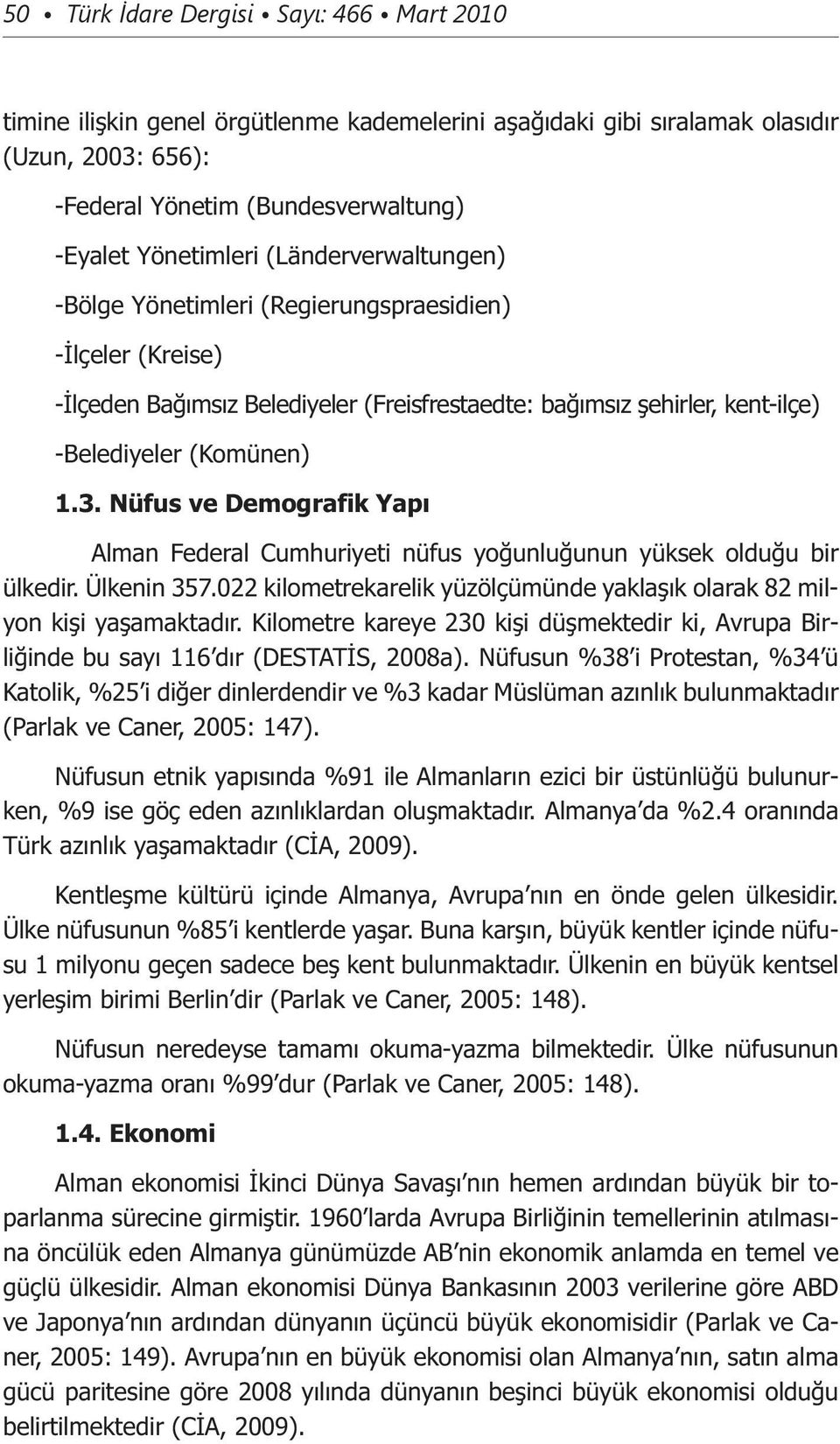 Nüfus ve Demografik Yapı Alman Federal Cumhuriyeti nüfus yoğunluğunun yüksek olduğu bir ülkedir. Ülkenin 357.022 kilometrekarelik yüzölçümünde yaklaşık olarak 82 milyon kişi yaşamaktadır.