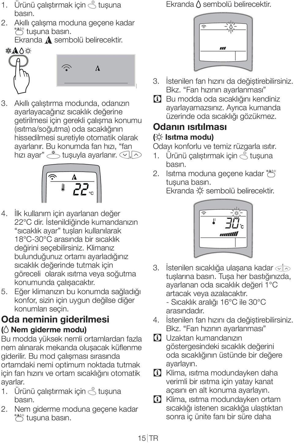 Bu konumda fan hızı, fan hızı ayar 7 tuşuyla ayarlanır. yyzx,z 3. İstenilen fan hızını da değiştirebilirsiniz. Bkz. Fan hızının ayarlanması C Bu modda oda sıcaklığını kendiniz ayarlayamazsınız.