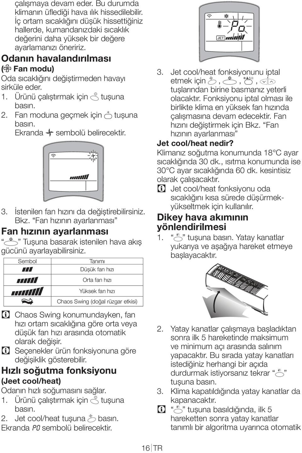 Odanın havalandırılması (E Fan modu) Oda sıcaklığını değiştirmeden havayı sirküle eder. 1. Ürünü çalıştırmak için 6 tuşuna basın. 2. Fan moduna geçmek için e tuşuna basın.