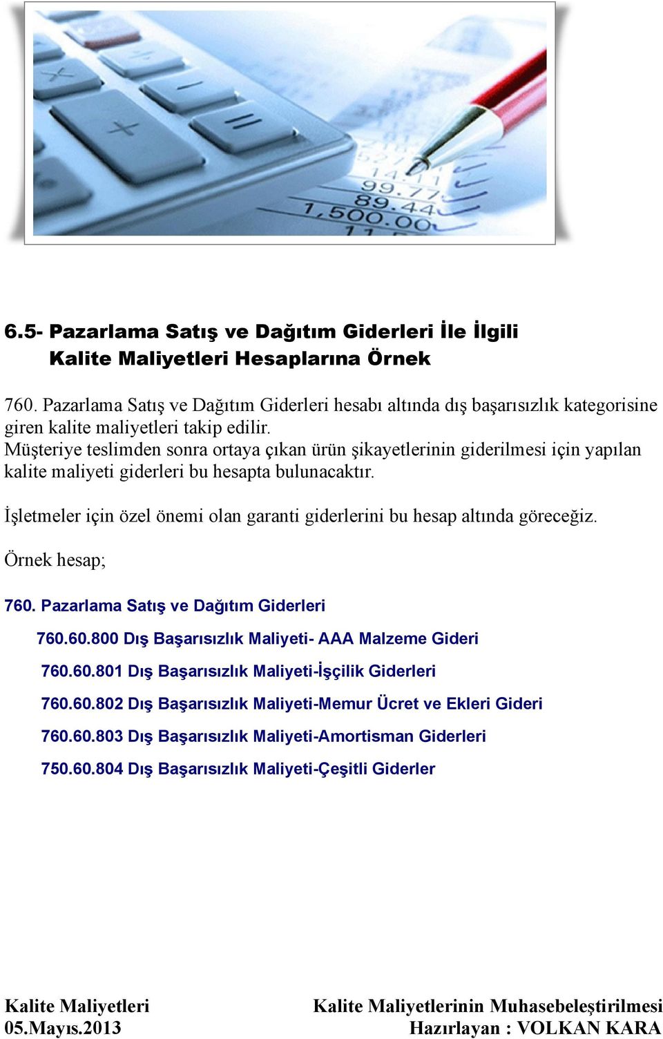 İşletmeler için özel önemi olan garanti giderlerini bu hesap altında göreceğiz. Örnek hesap; 760. Pazarlama Satış ve Dağıtım Giderleri 760.60.800 Dış Başarısızlık Maliyeti- AAA Malzeme Gideri 760.