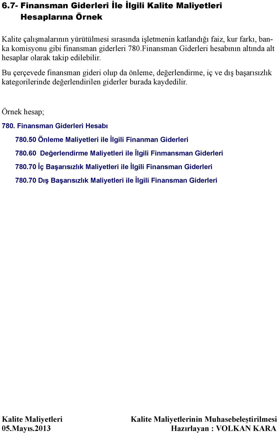 Bu çerçevede finansman gideri olup da önleme, değerlendirme, iç ve dış başarısızlık kategorilerinde değerlendirilen giderler burada kaydedilir. Örnek hesap; 780.