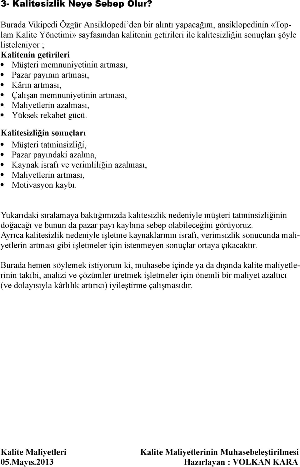 getirileri Müşteri memnuniyetinin artması, Pazar payının artması, Kârın artması, Çalışan memnuniyetinin artması, Maliyetlerin azalması, Yüksek rekabet gücü.