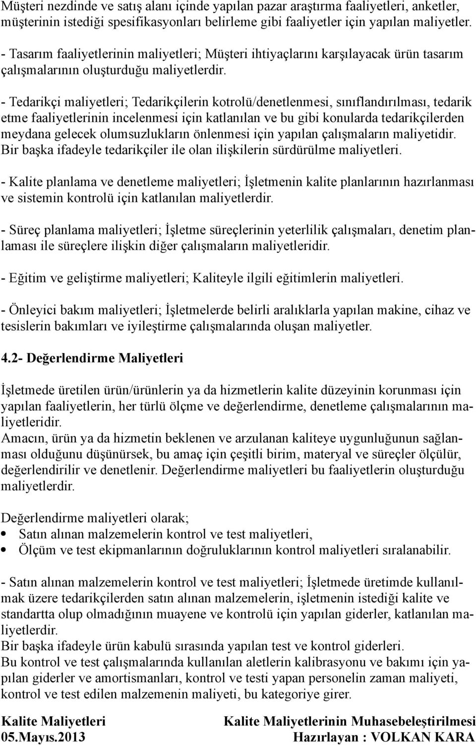 - Tedarikçi maliyetleri; Tedarikçilerin kotrolü/denetlenmesi, sınıflandırılması, tedarik etme faaliyetlerinin incelenmesi için katlanılan ve bu gibi konularda tedarikçilerden meydana gelecek