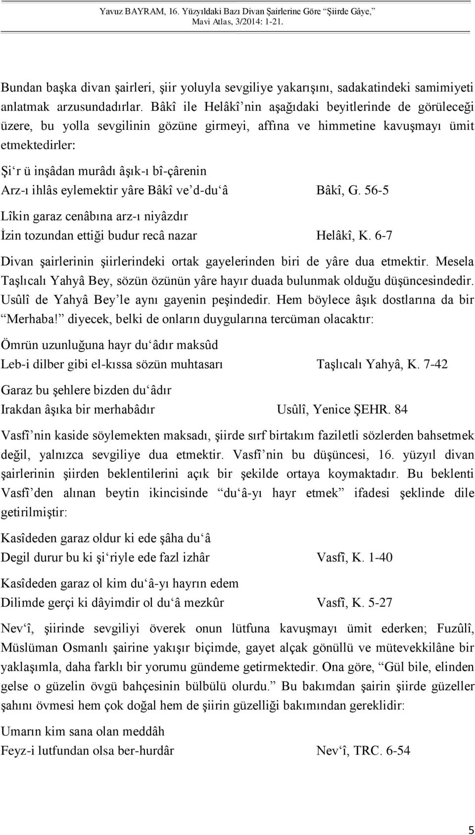 Bâkî ile Helâkî nin aşağıdaki beyitlerinde de görüleceği üzere, bu yolla sevgilinin gözüne girmeyi, affına ve himmetine kavuşmayı ümit etmektedirler: Şi r ü inşâdan murâdı âşık-ı bî-çârenin Arz-ı