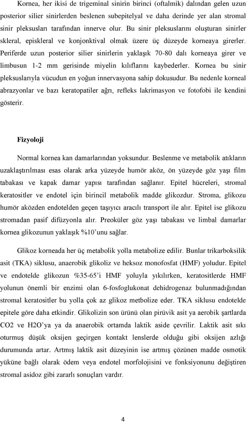 Periferde uzun posterior silier sinirlerin yaklaşık 70-80 dalı korneaya girer ve limbusun 1-2 mm gerisinde miyelin kılıflarını kaybederler.