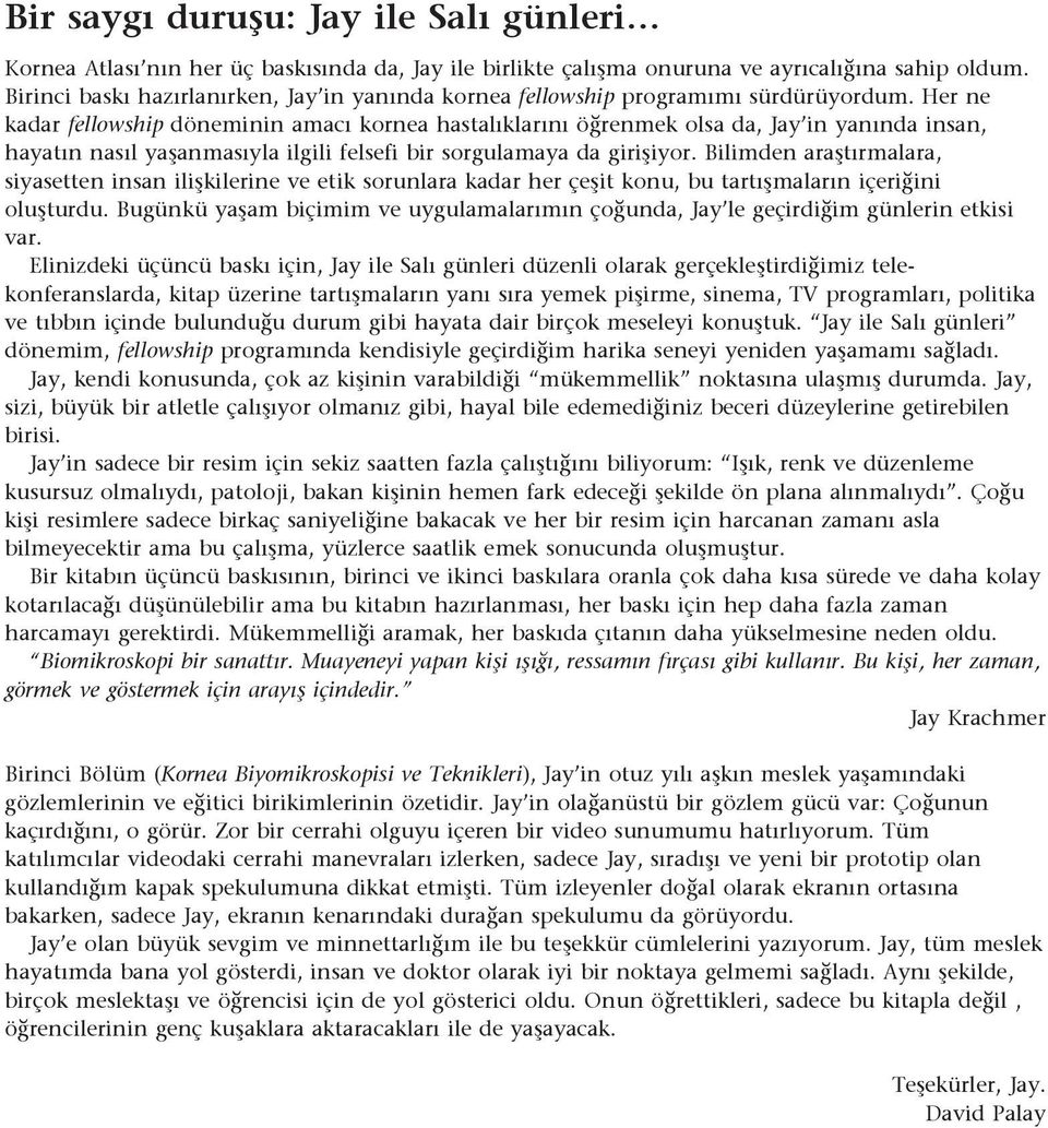 Her ne kadar fellowship döneminin amacı kornea hastalıklarını öğrenmek olsa da, Jay in yanında insan, hayatın nasıl yaşanmasıyla ilgili felsefi bir sorgulamaya da girişiyor.