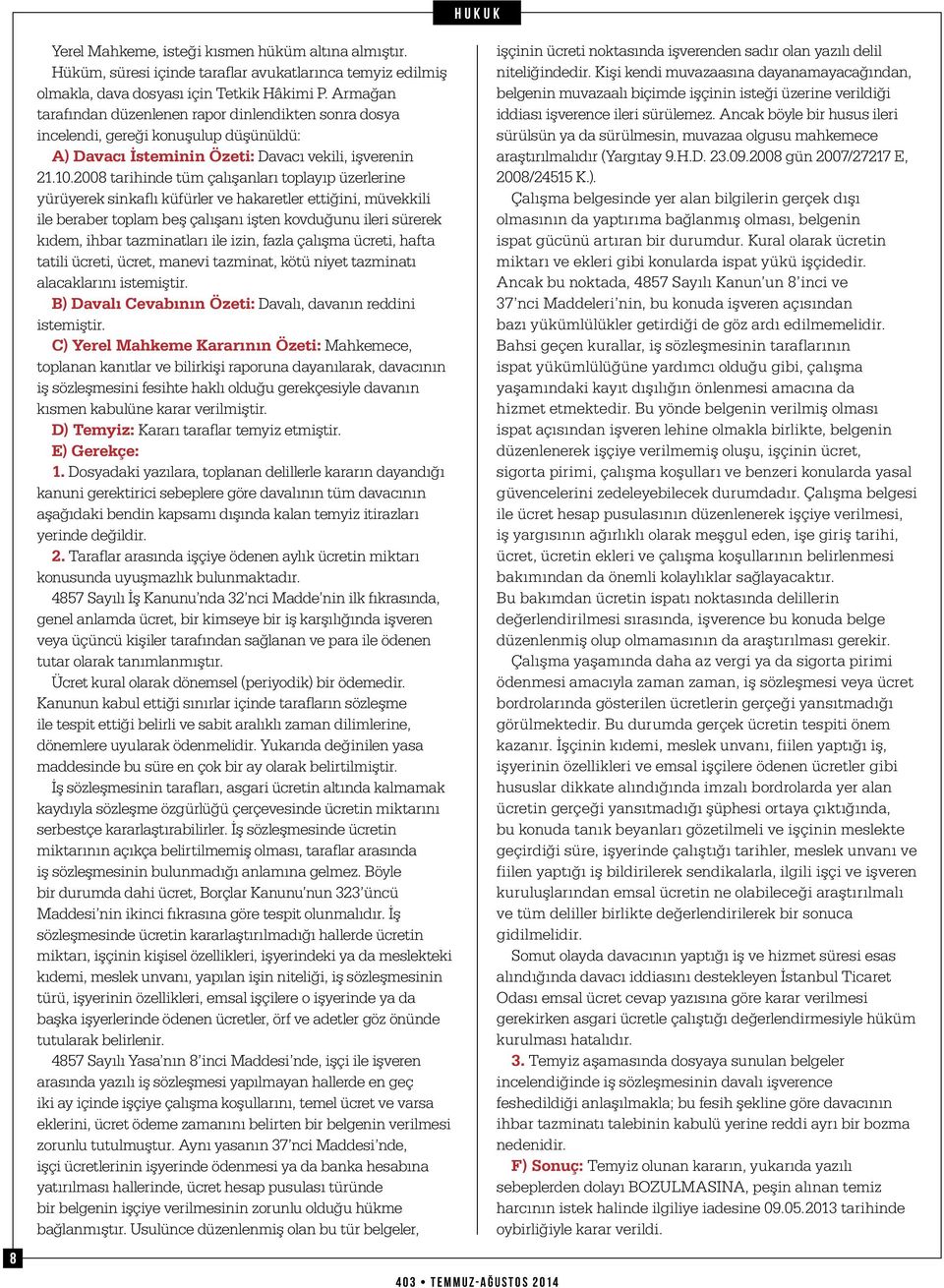 2008 tarihinde tüm çalışanları toplayıp üzerlerine yürüyerek sinkaflı küfürler ve hakaretler ettiğini, müvekkili ile beraber toplam beş çalışanı işten kovduğunu ileri sürerek kıdem, ihbar