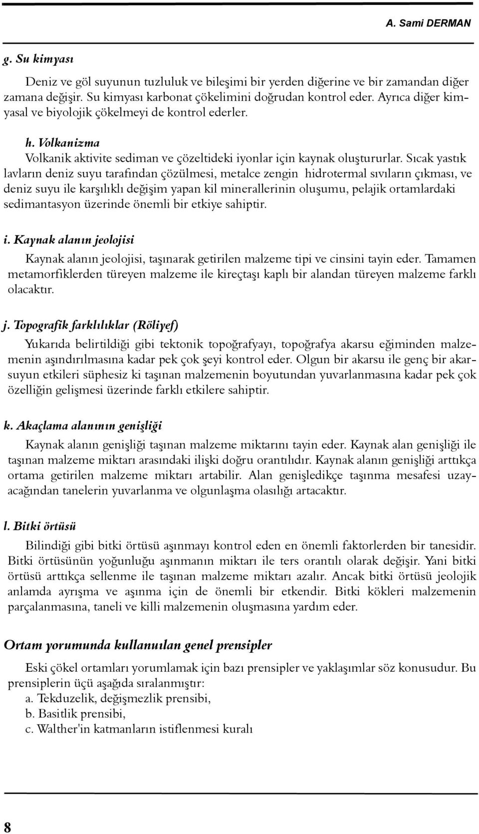 Sýcak yastýk lavlarýn deniz suyu tarafýndan çözülmesi, metalce zengin hidrotermal sývýlarýn çýkmasý, ve deniz suyu ile karþýlýklý deðiþim yapan kil minerallerinin oluþumu, pelajik ortamlardaki