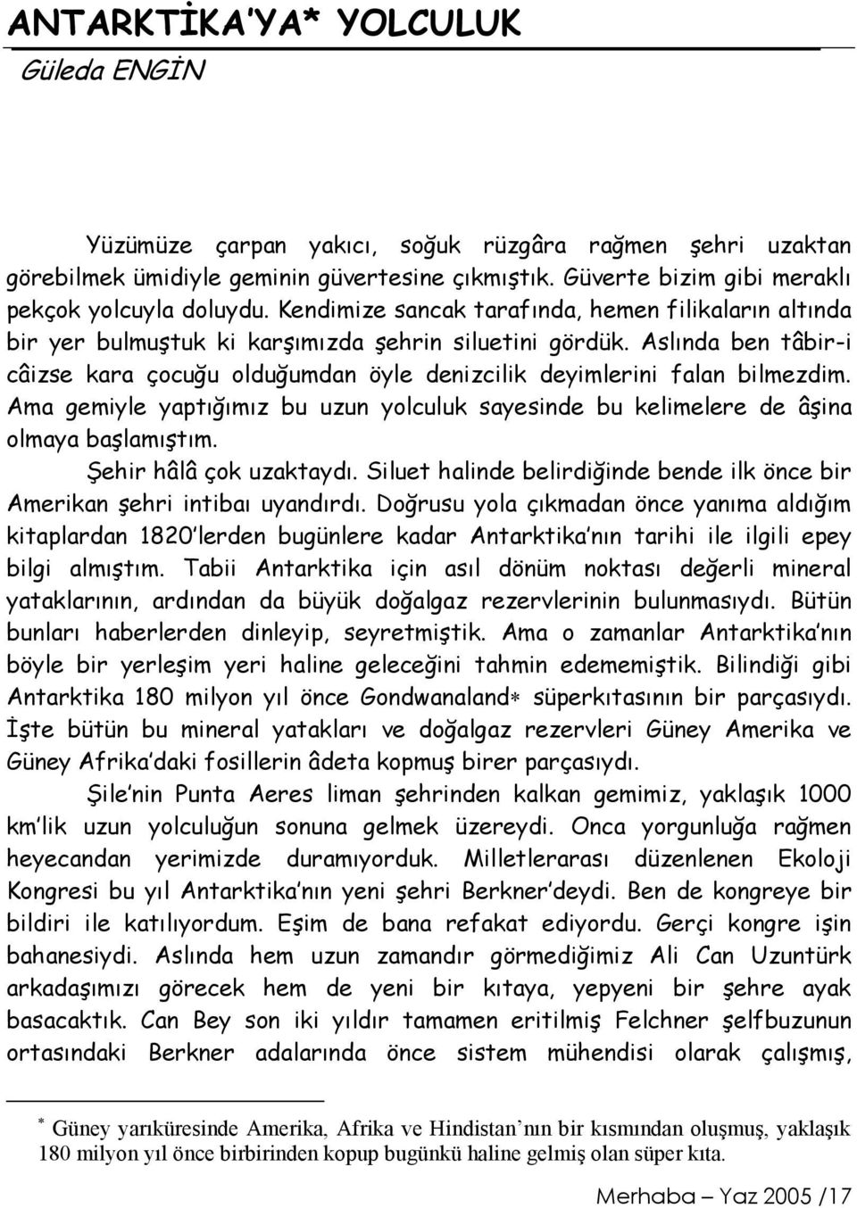 Aslında ben tâbir-i câizse kara çocuğu olduğumdan öyle denizcilik deyimlerini falan bilmezdim. Ama gemiyle yaptığımız bu uzun yolculuk sayesinde bu kelimelere de âşina olmaya başlamıştım.