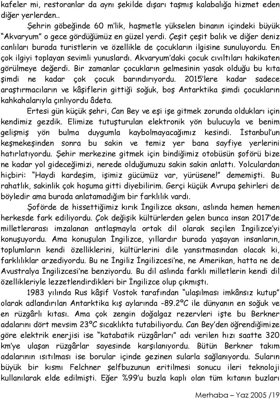 Çeşit çeşit balık ve diğer deniz canlıları burada turistlerin ve özellikle de çocukların ilgisine sunuluyordu. En çok ilgiyi toplayan sevimli yunuslardı.