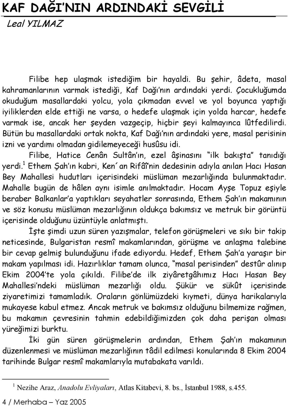 vazgeçip, hiçbir şeyi kalmayınca lûtfedilirdi. Bütün bu masallardaki ortak nokta, Kaf Dağı nın ardındaki yere, masal perisinin izni ve yardımı olmadan gidilemeyeceği husûsu idi.