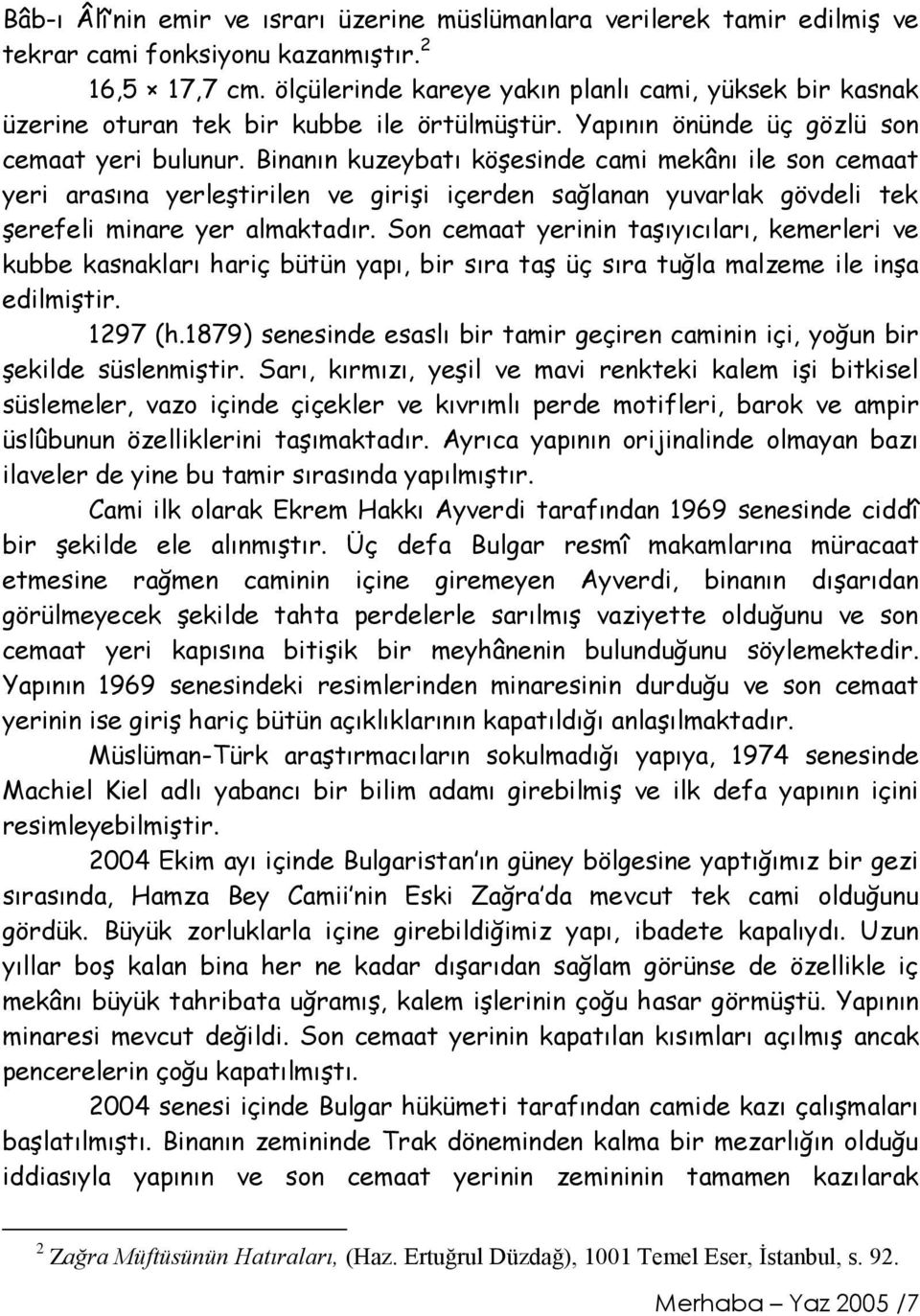 Binanın kuzeybatı köşesinde cami mekânı ile son cemaat yeri arasına yerleştirilen ve girişi içerden sağlanan yuvarlak gövdeli tek şerefeli minare yer almaktadır.