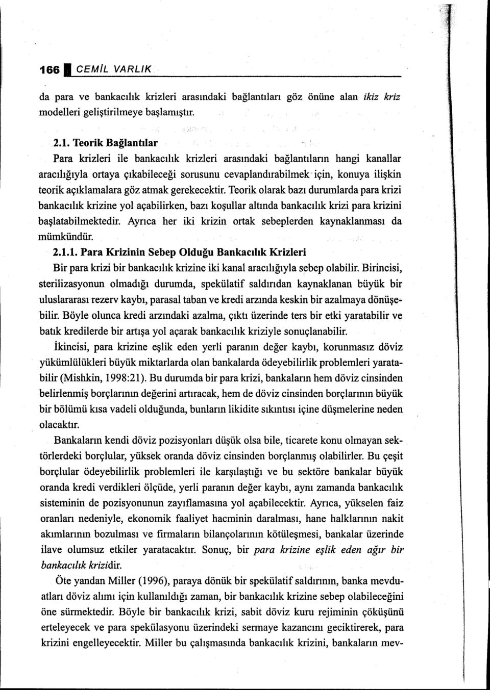 Teorik olarak bazı durumlarda para krizi bankacılık krizine yol açabilirken, bazı koşullar altında bankacılık krizi para krizini başlatabilmektedir.