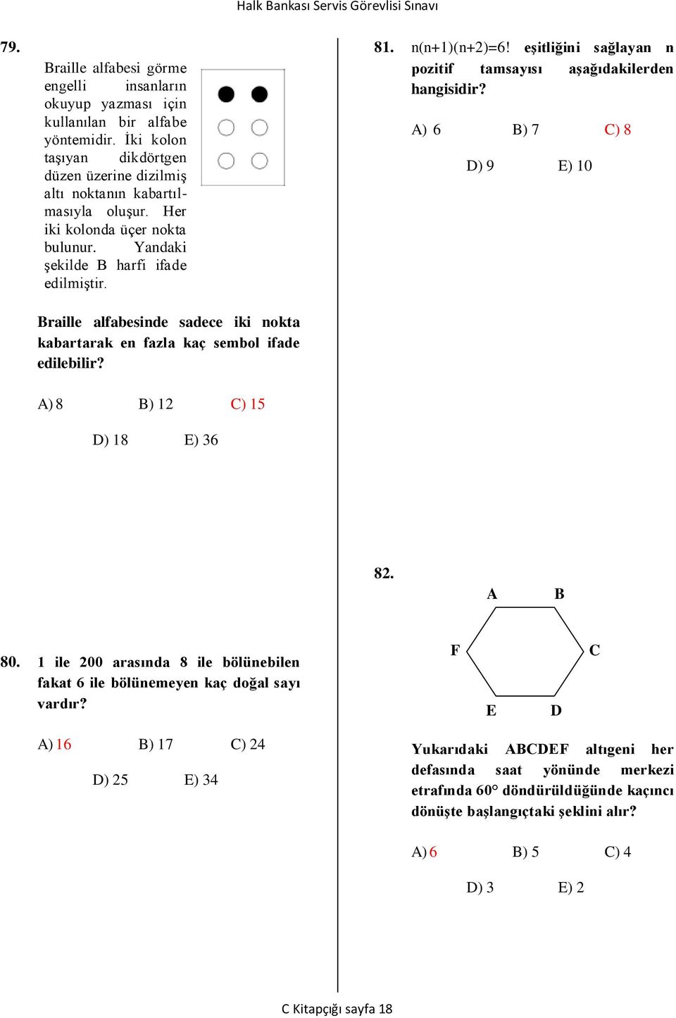 A) 6 B) 7 C) 8 D) 9 E) 10 Braille alfabesinde sadece iki nokta kabartarak en fazla kaç sembol ifade edilebilir? A) 8 B) 12 C) 15 D) 18 E) 36 82. A B 80.