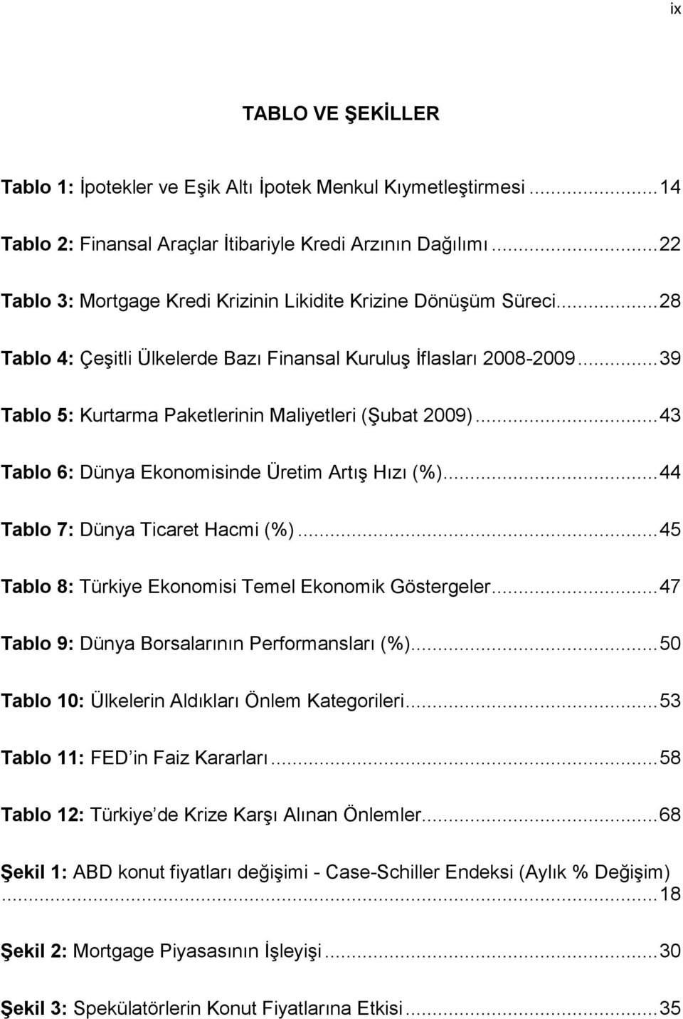 .. 39 Tablo 5: Kurtarma Paketlerinin Maliyetleri (Şubat 2009)... 43 Tablo 6: Dünya Ekonomisinde Üretim Artış Hızı (%)... 44 Tablo 7: Dünya Ticaret Hacmi (%).