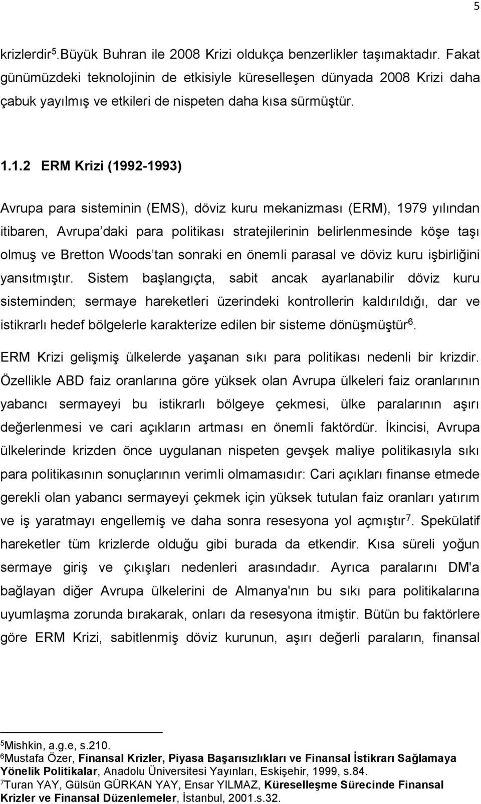 1.2 ERM Krizi (1992-1993) Avrupa para sisteminin (EMS), döviz kuru mekanizması (ERM), 1979 yılından itibaren, Avrupa daki para politikası stratejilerinin belirlenmesinde köşe taşı olmuş ve Bretton