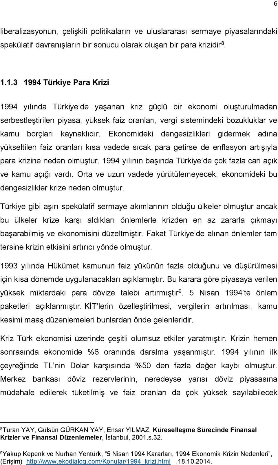 kaynaklıdır. Ekonomideki dengesizlikleri gidermek adına yükseltilen faiz oranları kısa vadede sıcak para getirse de enflasyon artışıyla para krizine neden olmuştur.