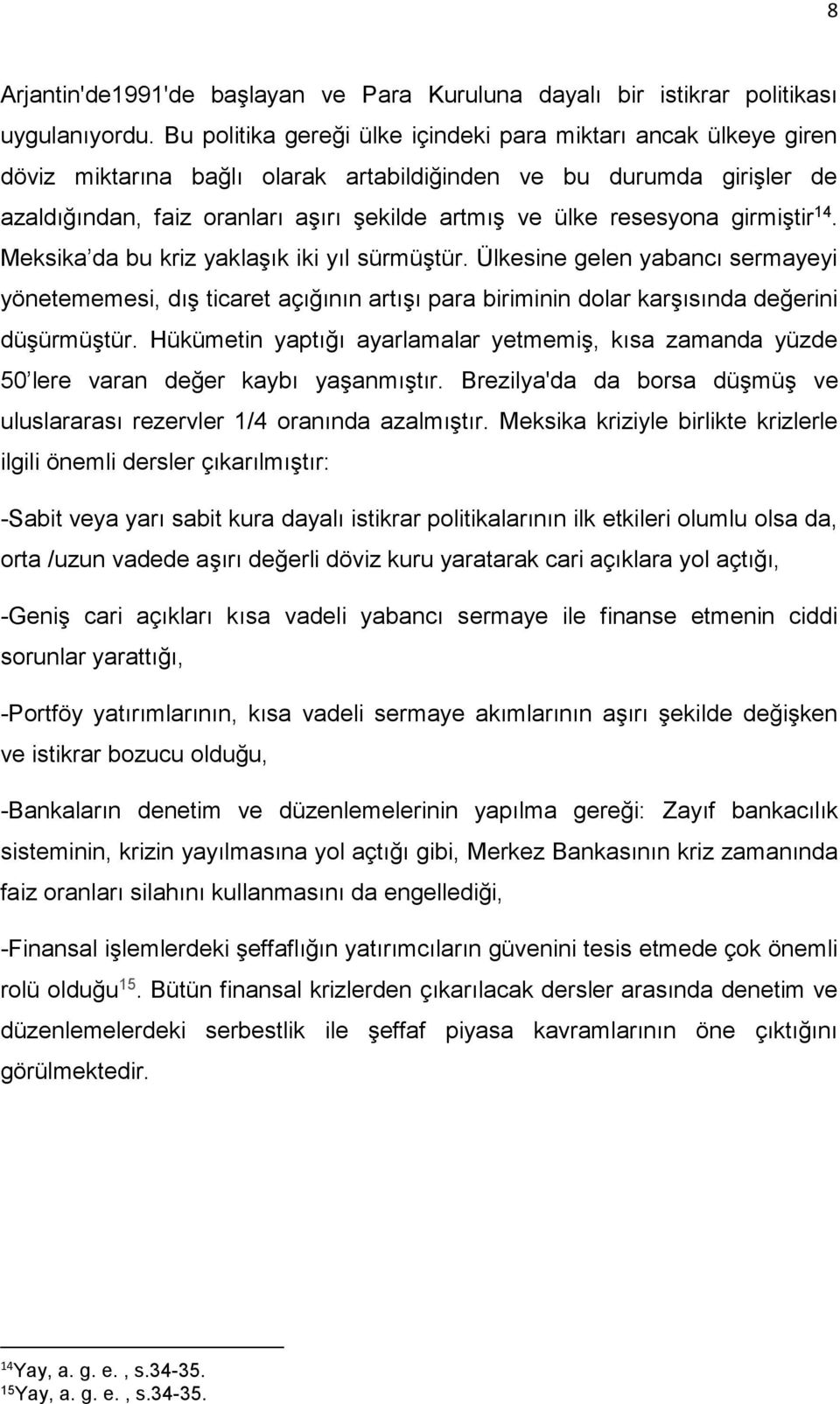 resesyona girmiştir 14. Meksika da bu kriz yaklaşık iki yıl sürmüştür. Ülkesine gelen yabancı sermayeyi yönetememesi, dış ticaret açığının artışı para biriminin dolar karşısında değerini düşürmüştür.