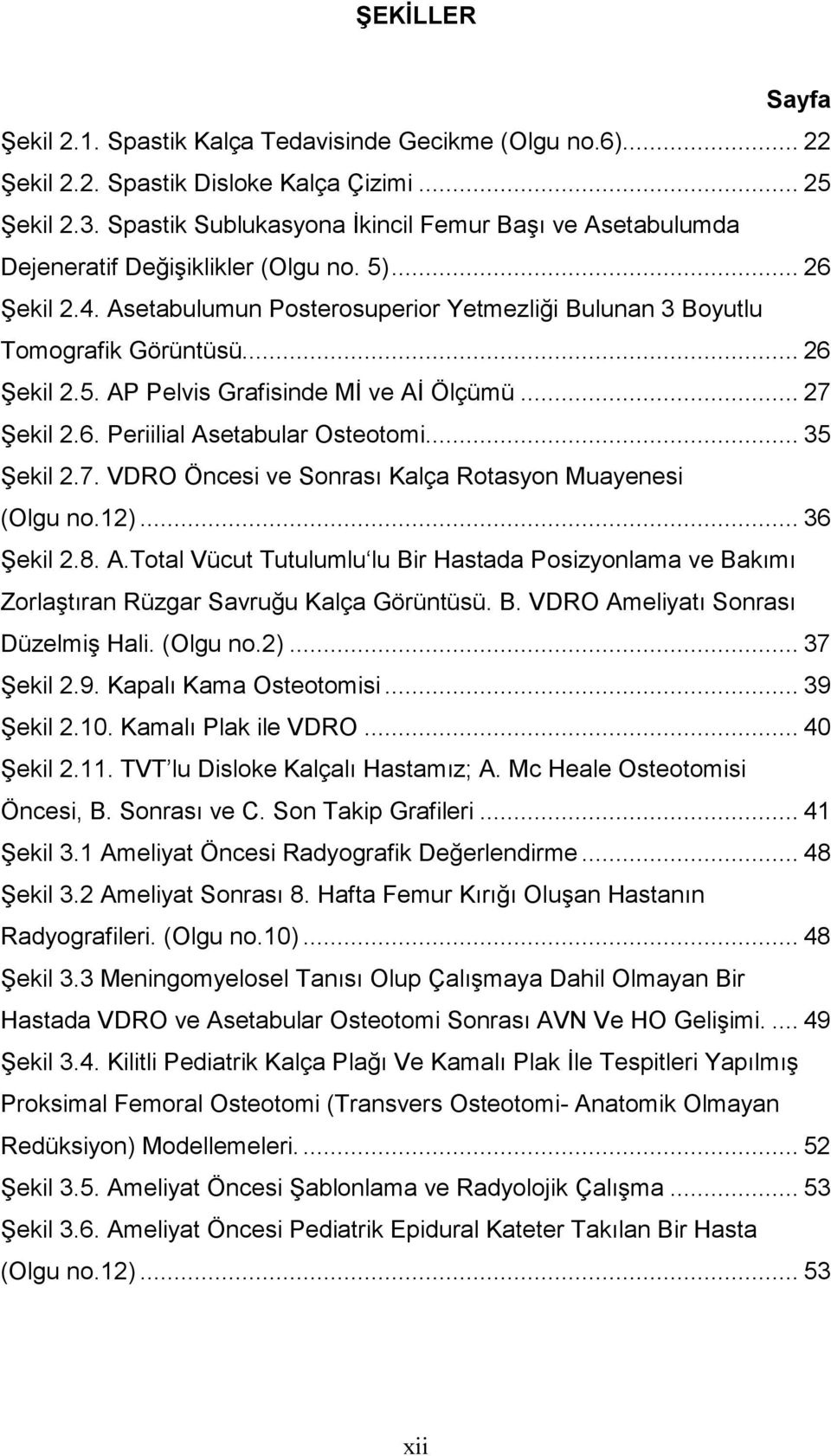 .. 26 ekil 2.5. AP Pelvis Grafisinde Mİ ve Aİ Ölçümü... 27 ekil 2.6. Periilial Asetabular Osteotomi... 35 ekil 2.7. VDRO Öncesi ve Sonrası Kalça Rotasyon Muayenesi (Olgu no.12)... 36 ekil 2.8. A.Total Vücut Tutulumlu lu Bir Hastada Posizyonlama ve Bakımı Zorlaştıran Rüzgar Savruğu Kalça Görüntüsü.