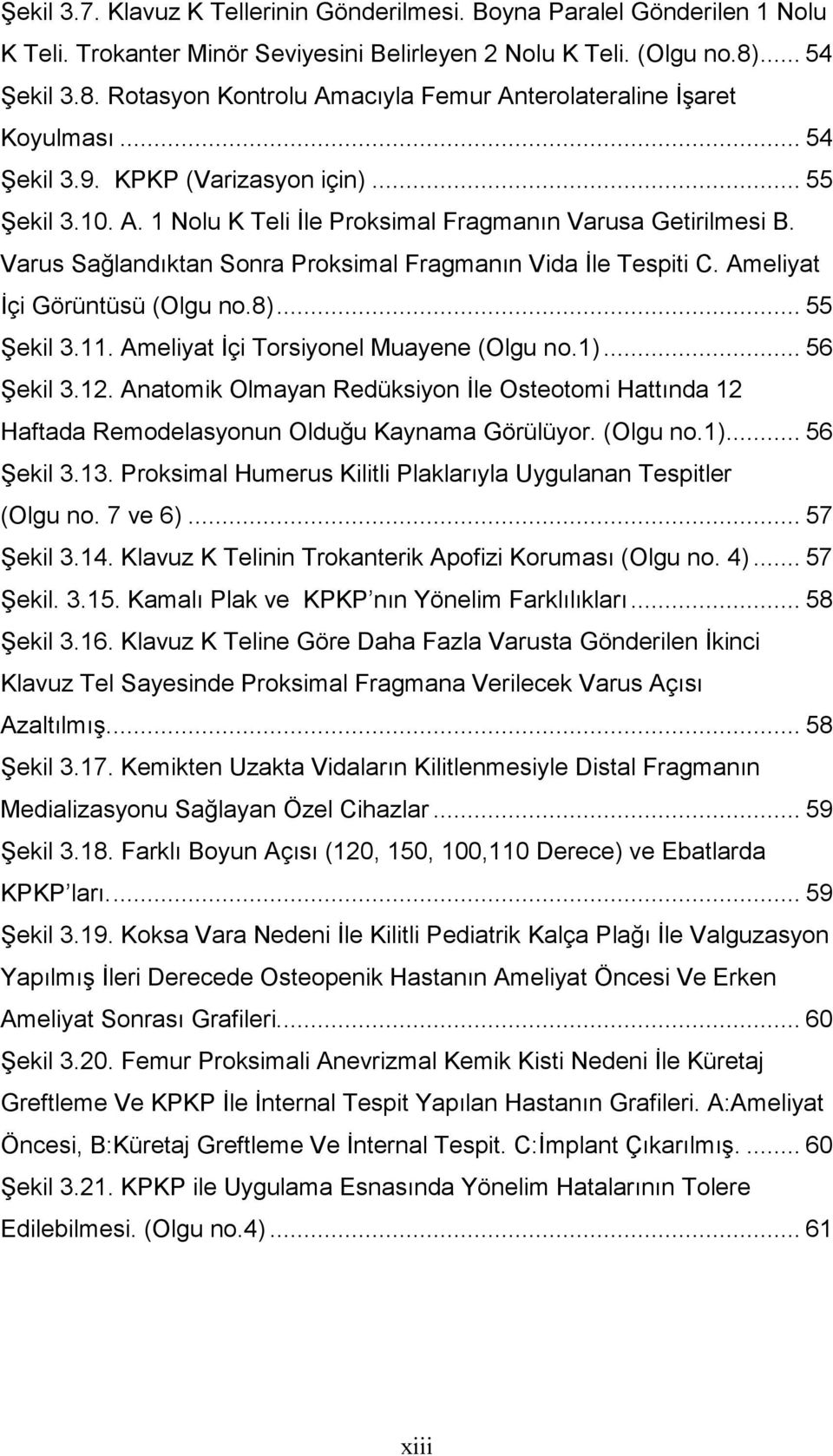 Varus Sağlandıktan Sonra Proksimal Fragmanın Vida İle Tespiti C. Ameliyat İçi Görüntüsü (Olgu no.8)... 55 ekil 3.11. Ameliyat İçi Torsiyonel Muayene (Olgu no.1)... 56 ekil 3.12.