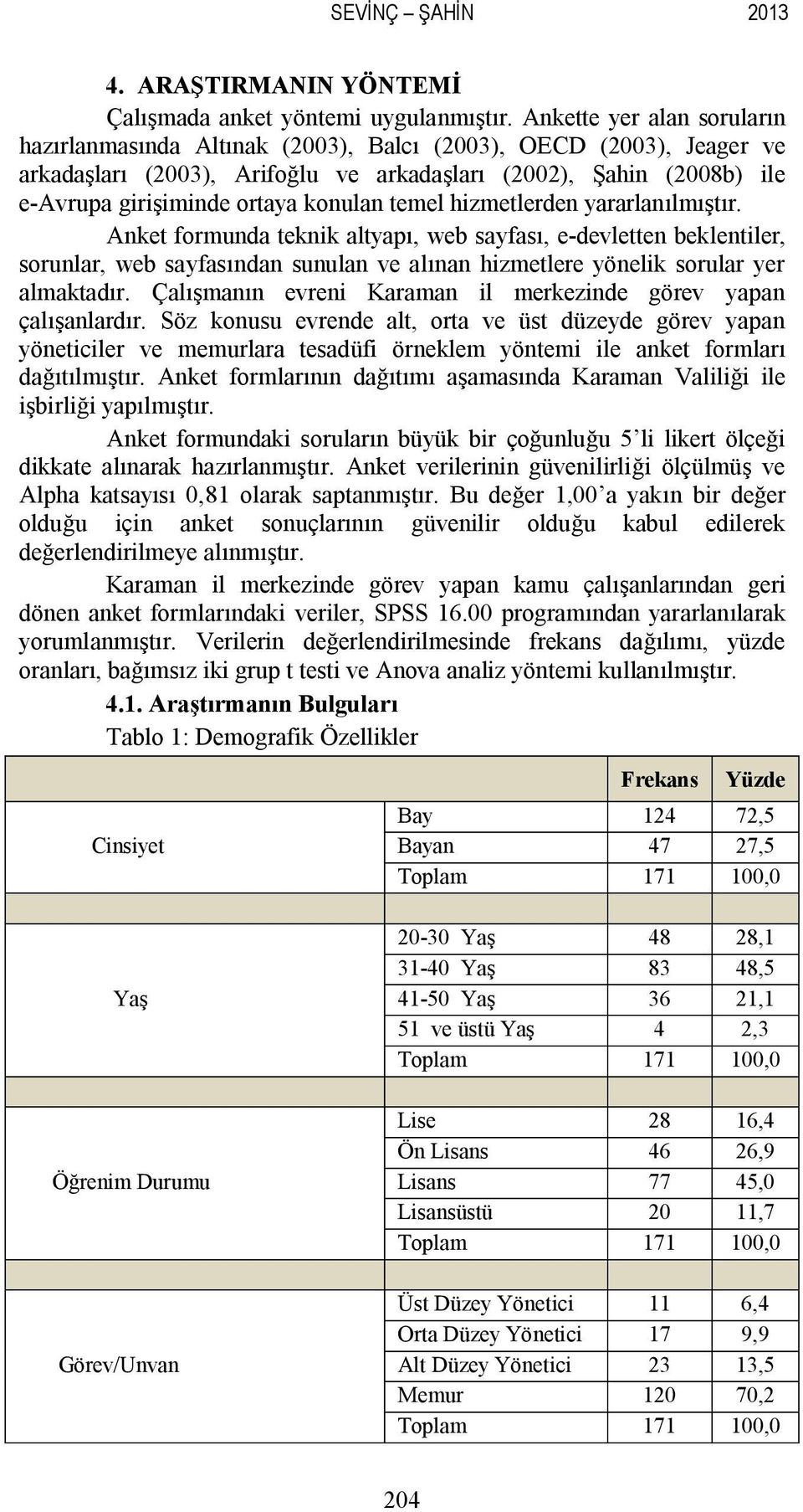 konulan temel hizmetlerden yararlanılmıştır. Anket formunda teknik altyapı, web sayfası, e-devletten beklentiler, sorunlar, web sayfasından sunulan ve alınan hizmetlere yönelik sorular yer almaktadır.