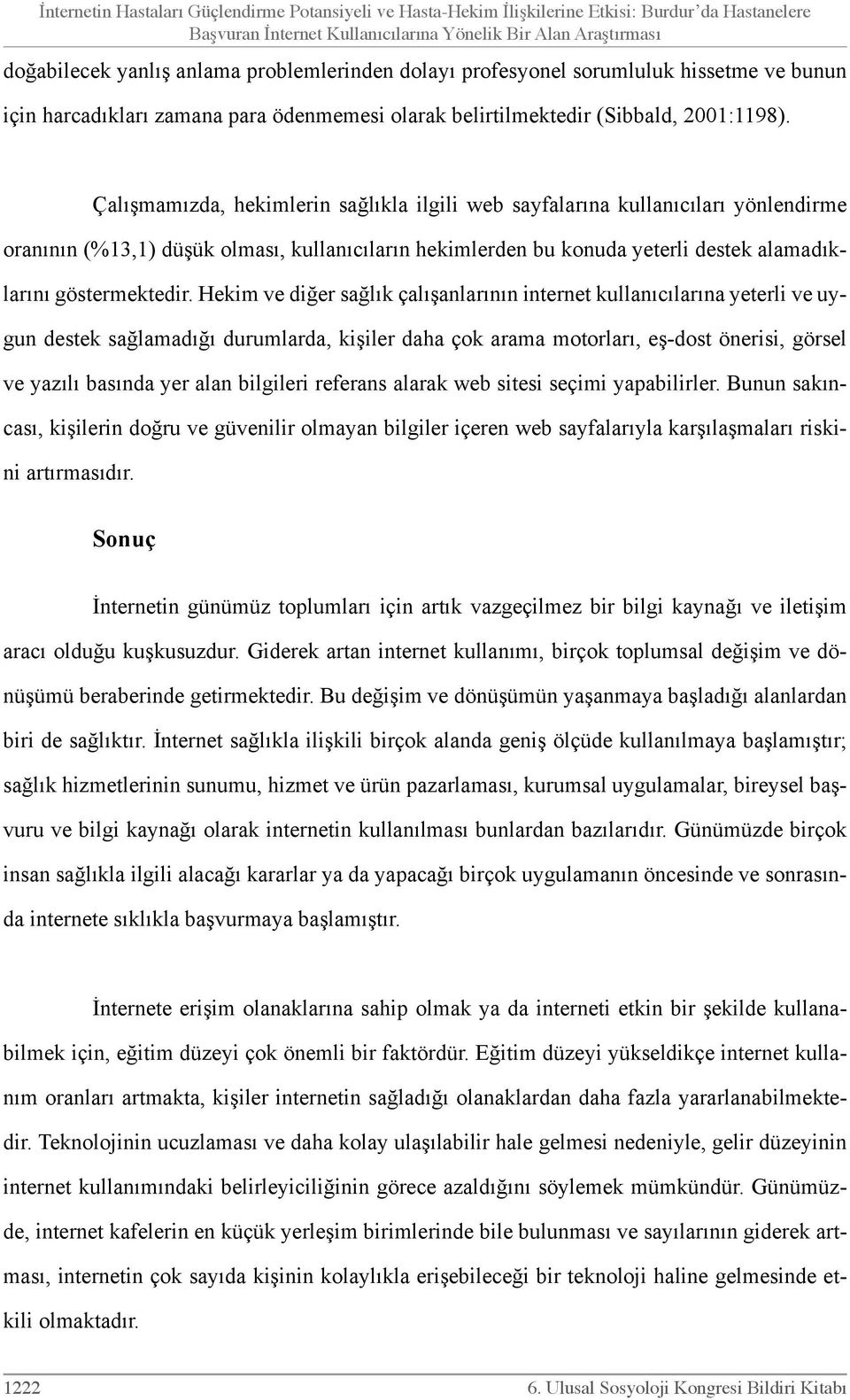 Çalışmamızda, hekimlerin sağlıkla ilgili web sayfalarına kullanıcıları yönlendirme oranının (%13,1) düşük olması, kullanıcıların hekimlerden bu konuda yeterli destek alamadıklarını göstermektedir.