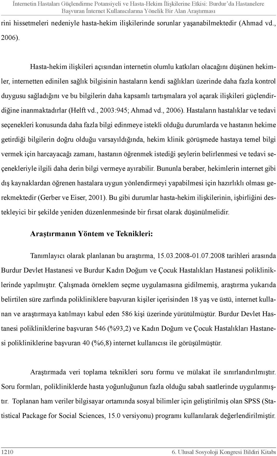 Hasta-hekim ilişkileri açısından internetin olumlu katkıları olacağını düşünen hekimler, internetten edinilen sağlık bilgisinin hastaların kendi sağlıkları üzerinde daha fazla kontrol duygusu