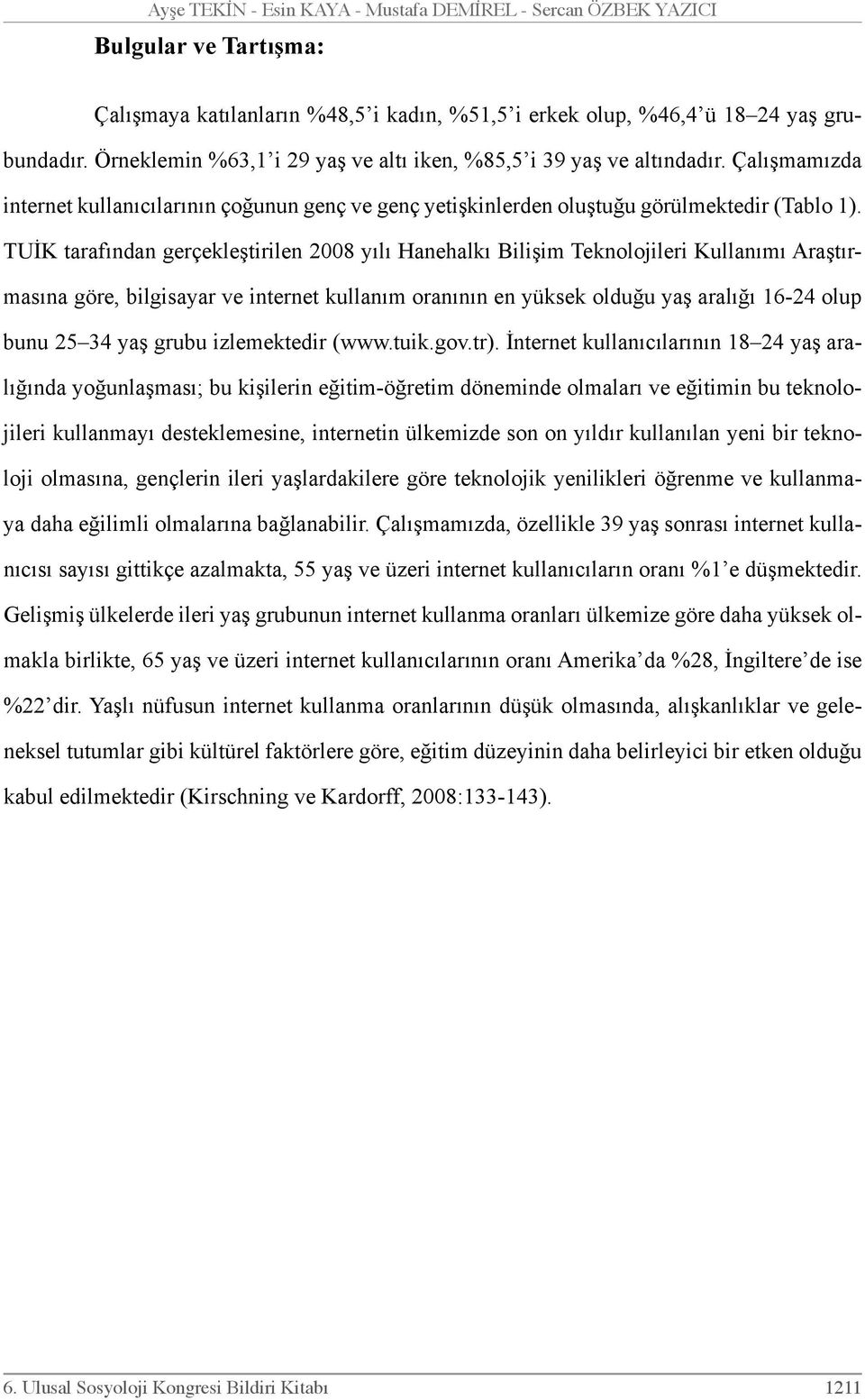 TUİK tarafından gerçekleştirilen 2008 yılı Hanehalkı Bilişim Teknolojileri Kullanımı Araştırmasına göre, bilgisayar ve internet kullanım oranının en yüksek olduğu yaş aralığı 16-24 olup bunu 25 34