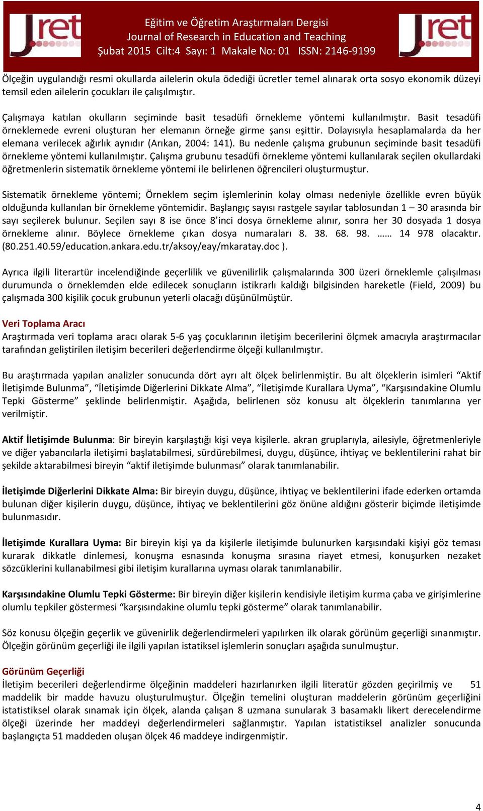 Dolayısıyla hesaplamalarda da her elemana verilecek ağırlık aynıdır (Arıkan, 2004: 141). Bu nedenle çalışma grubunun seçiminde basit tesadüfi örnekleme yöntemi kullanılmıştır.