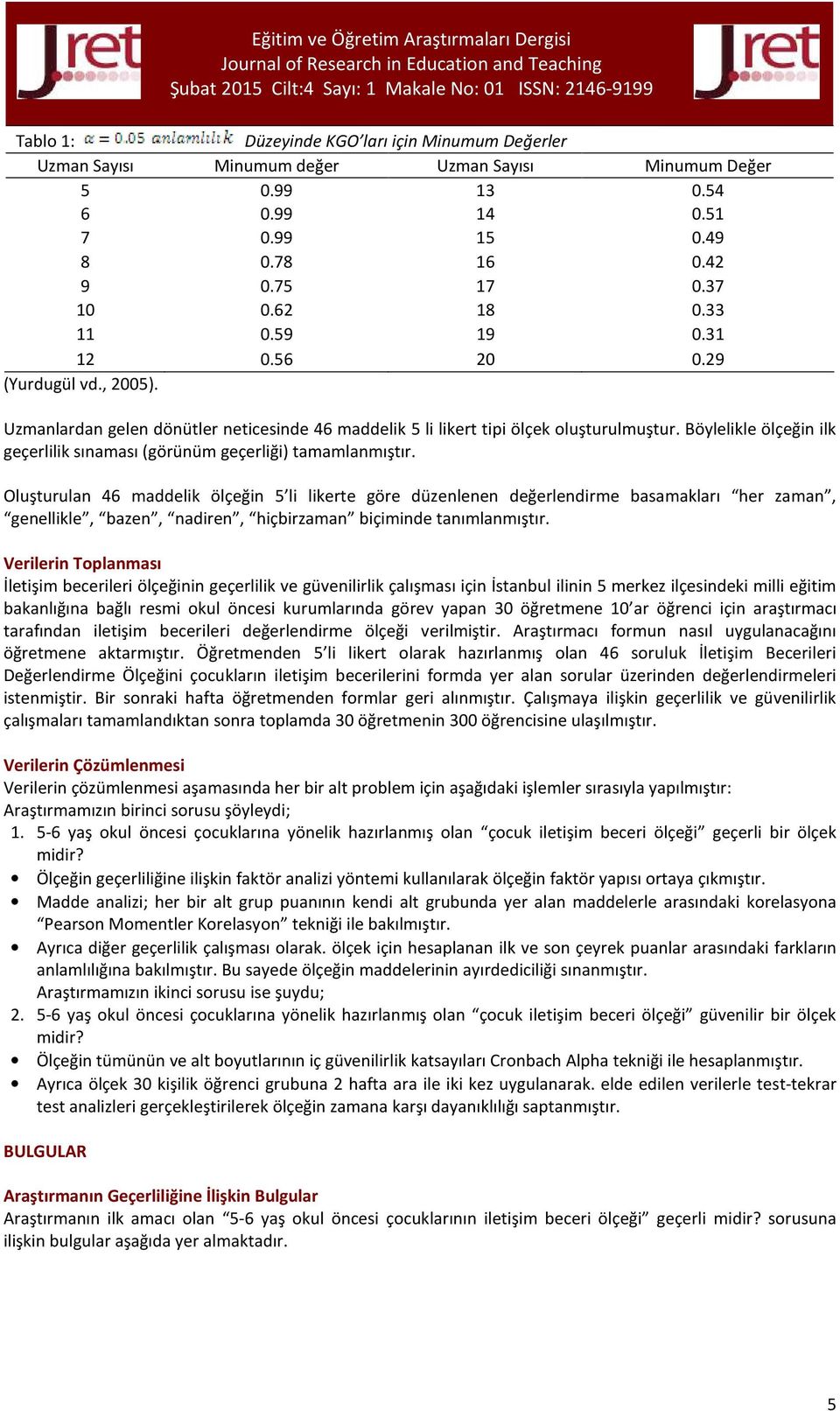 Uzmanlardan gelen dönütler neticesinde 46 maddelik 5 li likert tipi ölçek oluşturulmuştur. Böylelikle ölçeğin ilk geçerlilik sınaması (görünüm geçerliği) tamamlanmıştır.