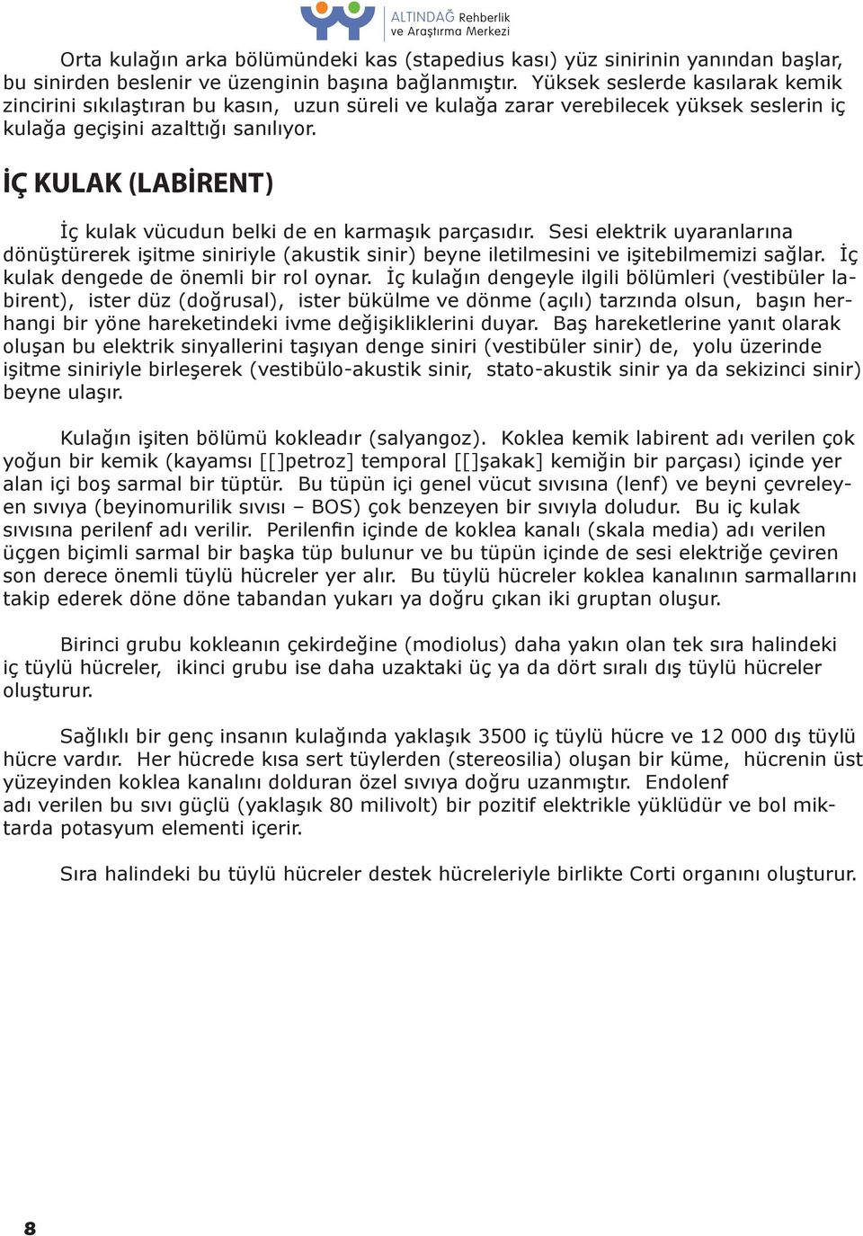 İÇ KULAK (LABİRENT) İç kulak vücudun belki de en karmaşık parçasıdır. Sesi elektrik uyaranlarına dönüştürerek işitme siniriyle (akustik sinir) beyne iletilmesini ve işitebilmemizi sağlar.