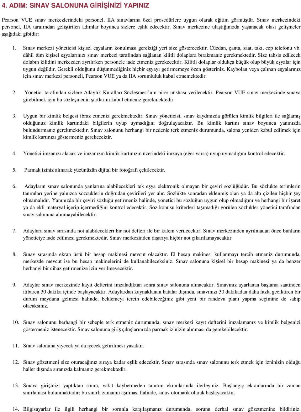 Sınav merkezi yöneticisi kişisel eşyaların konulması gerektiği yeri size gösterecektir. Cüzdan, çanta, saat, takı, cep telefonu vb.